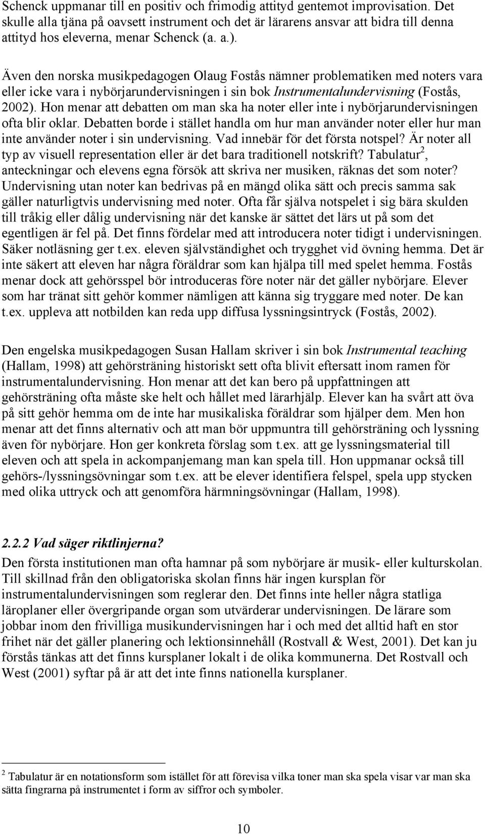 Även den norska musikpedagogen Olaug Fostås nämner problematiken med noters vara eller icke vara i nybörjarundervisningen i sin bok Instrumentalundervisning (Fostås, 2002).