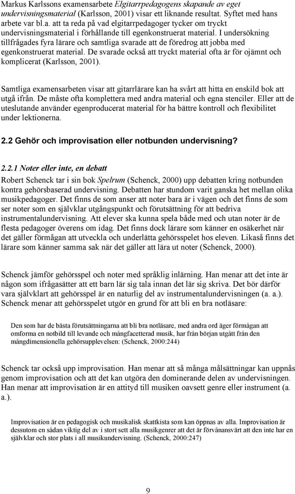 De svarade också att tryckt material ofta är för ojämnt och komplicerat (Karlsson, 2001). Samtliga examensarbeten visar att gitarrlärare kan ha svårt att hitta en enskild bok att utgå ifrån.