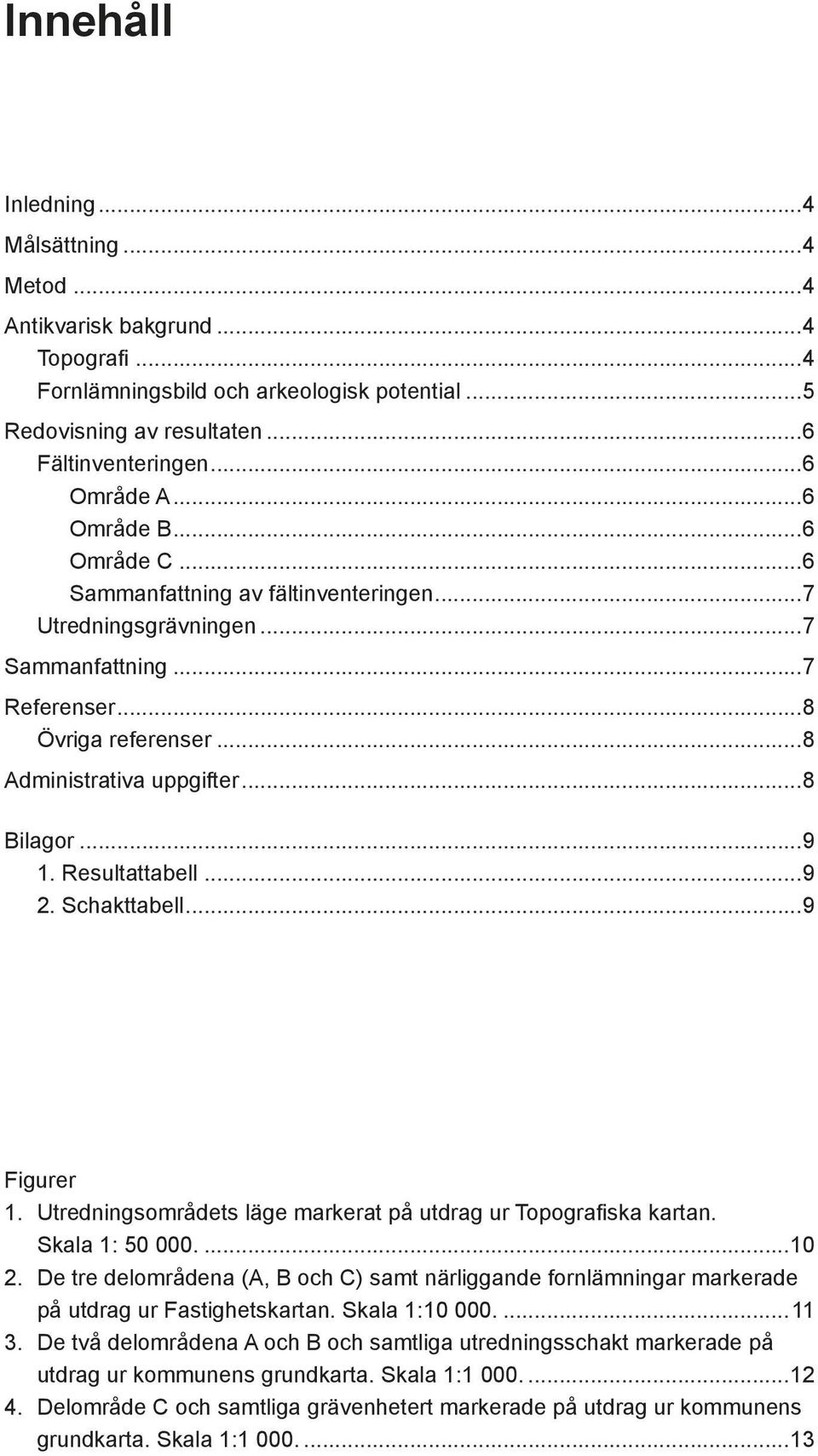 Resultattabell...9 2. Schakttabell...9 Figurer 1. Utredningsområdets läge markerat på utdrag ur Topografiska kartan. Skala 1: 50 000....10 2.