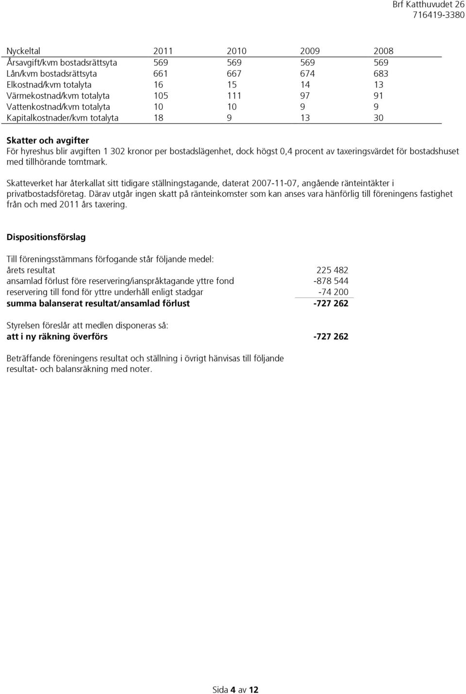 taxeringsvärdet för bostadshuset med tillhörande tomtmark. Skatteverket har återkallat sitt tidigare ställningstagande, daterat 2007-11-07, angående ränteintäkter i privatbostadsföretag.