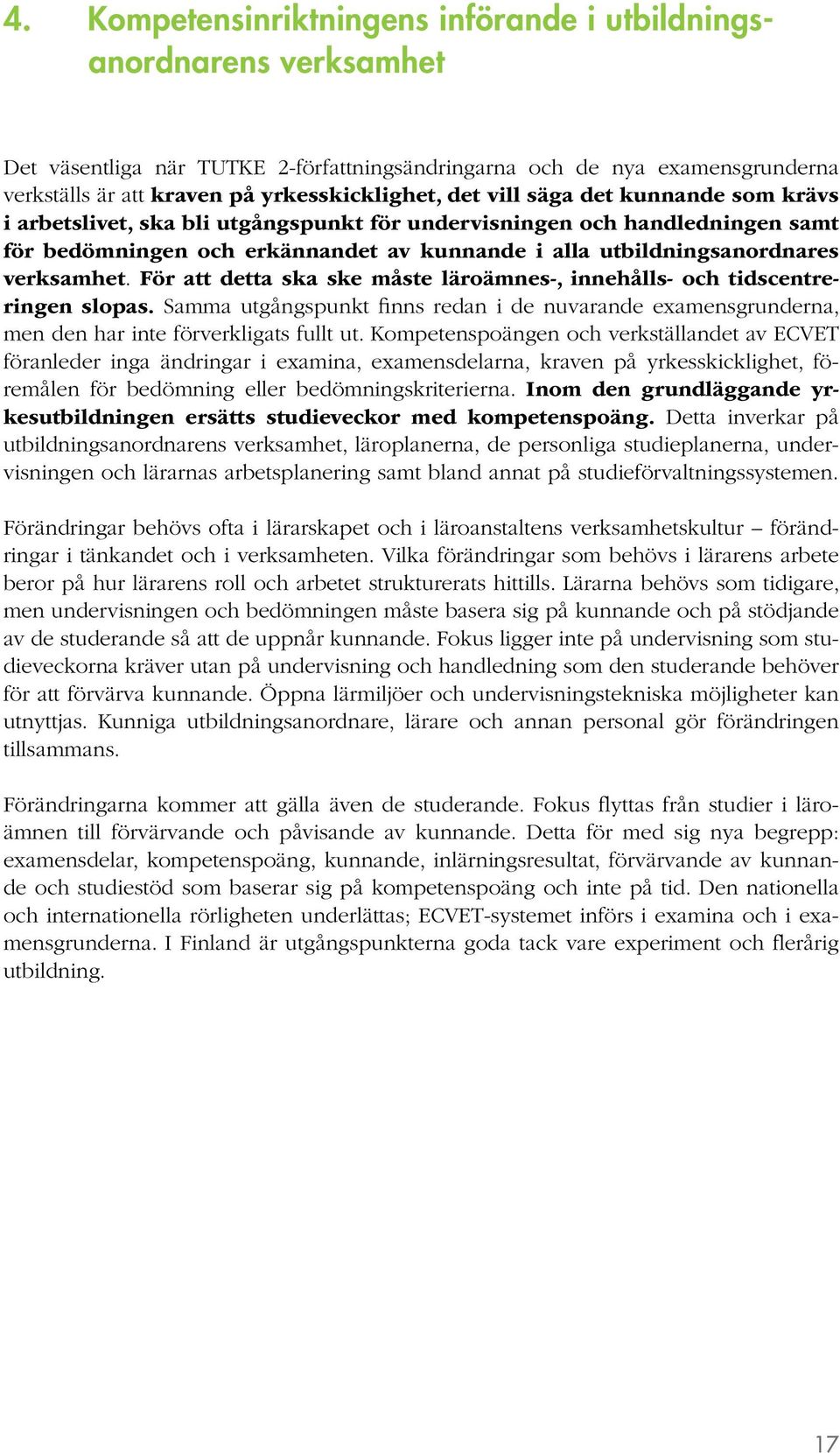 För att detta ska ske måste läroämnes-, innehålls- och tidscentreringen slopas. Samma utgångspunkt finns redan i de nuvarande examensgrunderna, men den har inte förverkligats fullt ut.