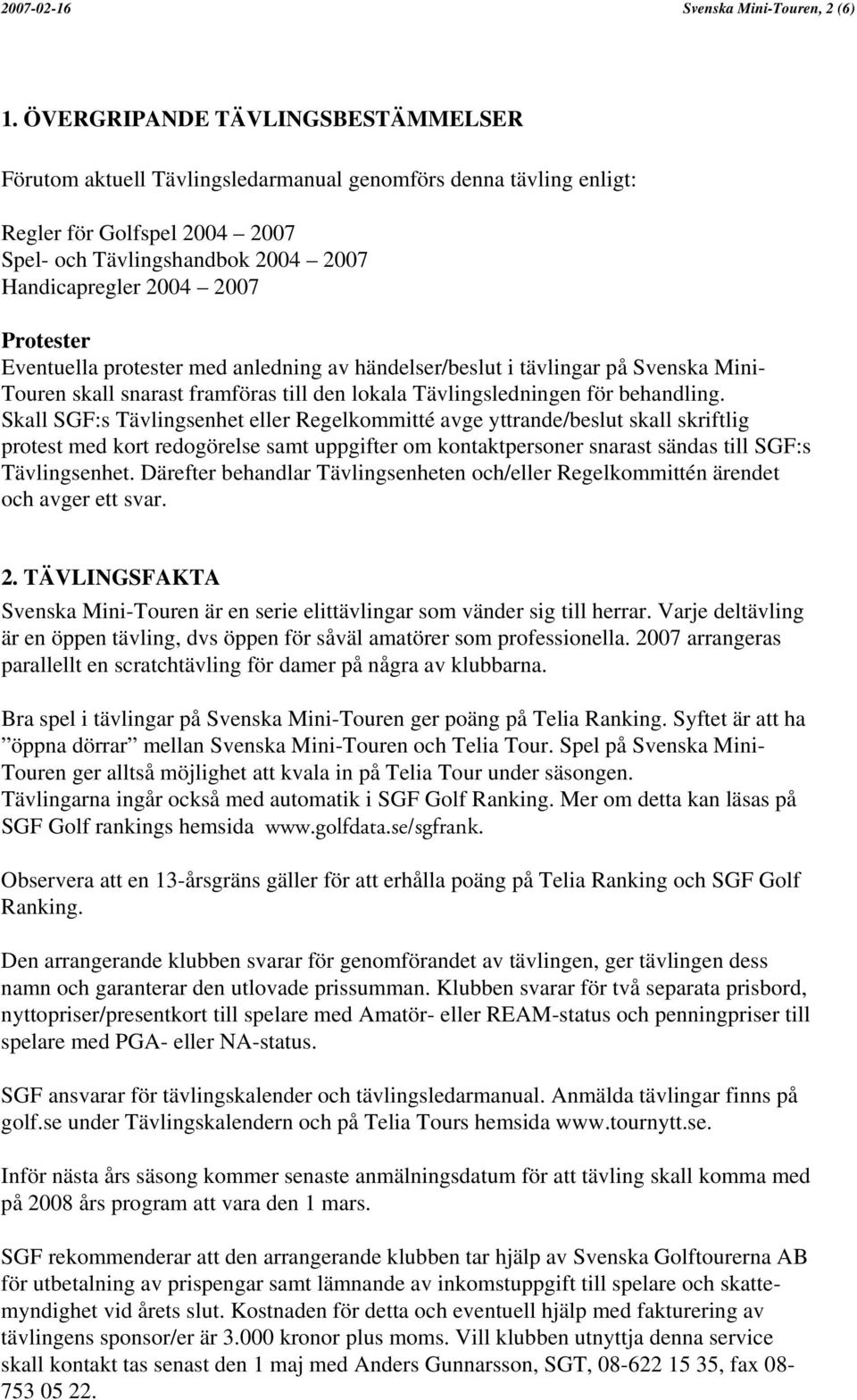 Protester Eventuella protester med anledning av händelser/beslut i tävlingar på Svenska Mini- Touren skall snarast framföras till den lokala Tävlingsledningen för behandling.