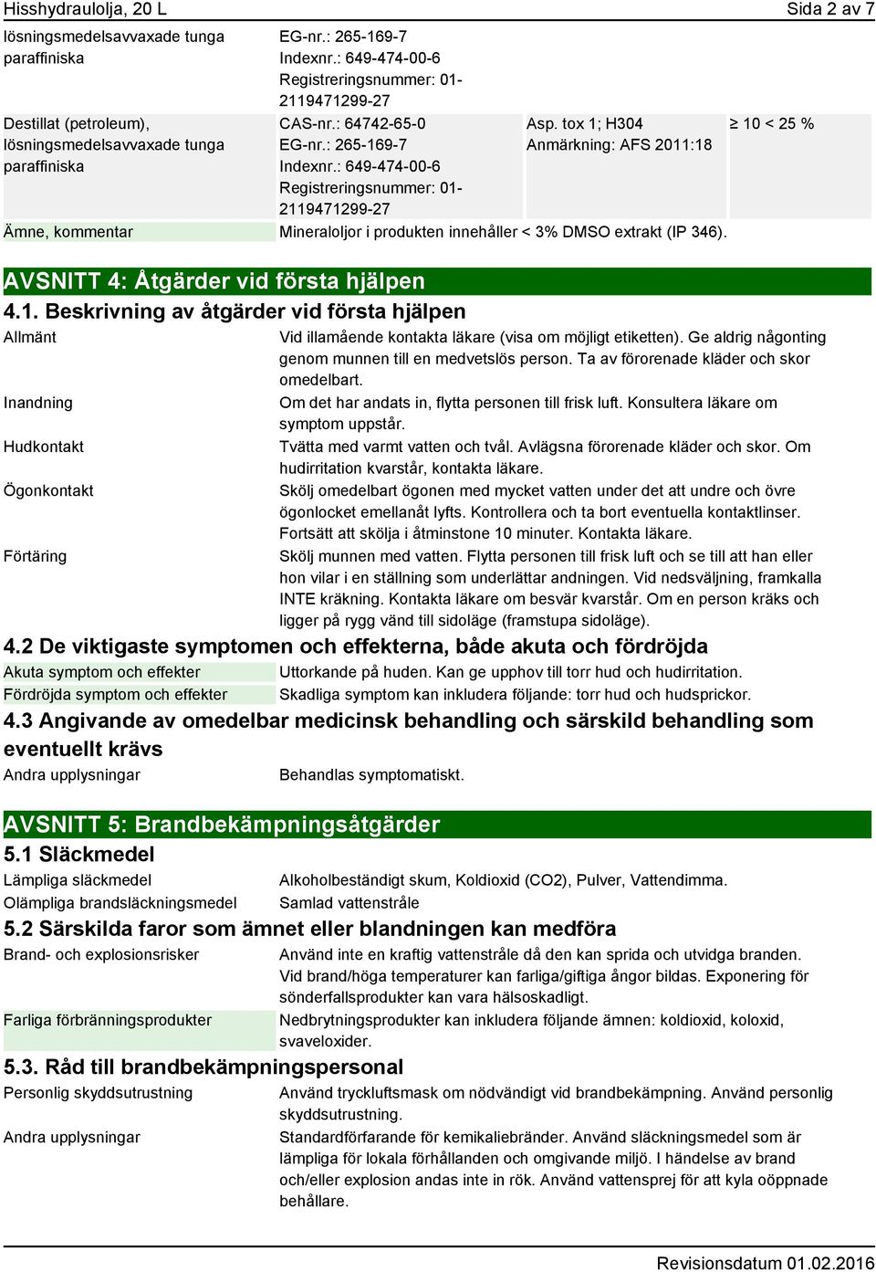 Beskrivning av åtgärder vid första hjälpen Allmänt Inandning Hudkontakt Ögonkontakt Förtäring 10 < 25 % Vid illamående kontakta läkare (visa om möjligt etiketten).