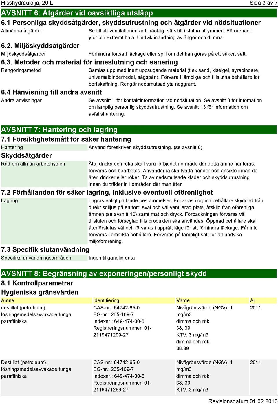 Undvik inandning av ångor och dimma. 6.2. Miljöskyddsåtgärder Miljöskyddsåtgärder 6.3. Metoder och material för inneslutning och sanering Rengöringsmetod 6.