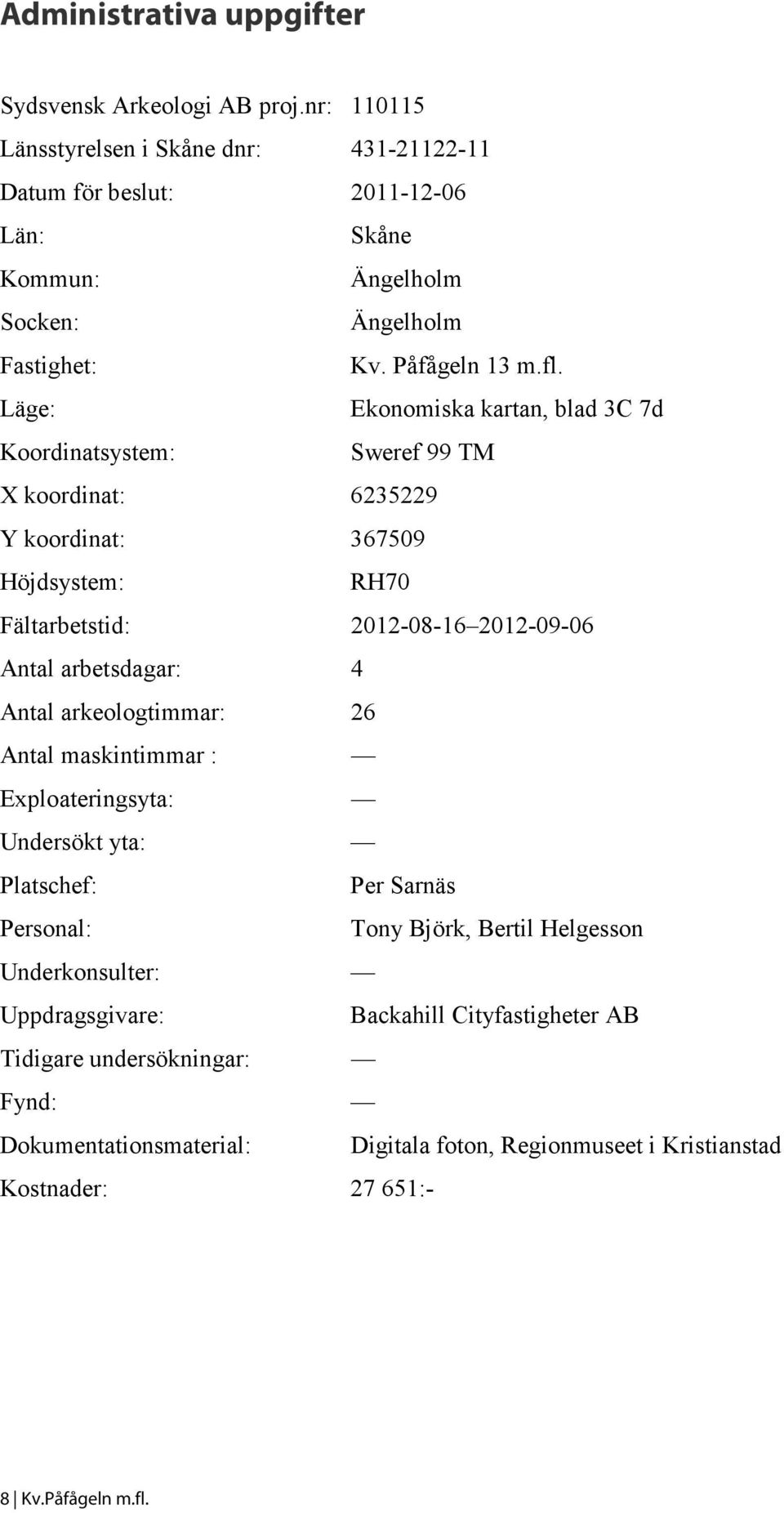 Läge: Ekonomiska kartan, blad 3C 7d Koordinatsystem: Sweref 99 TM X koordinat: 6235229 Y koordinat: 367509 Höjdsystem: RH70 Fältarbetstid: 2012-08-16 2012-09-06 Antal arbetsdagar: 4
