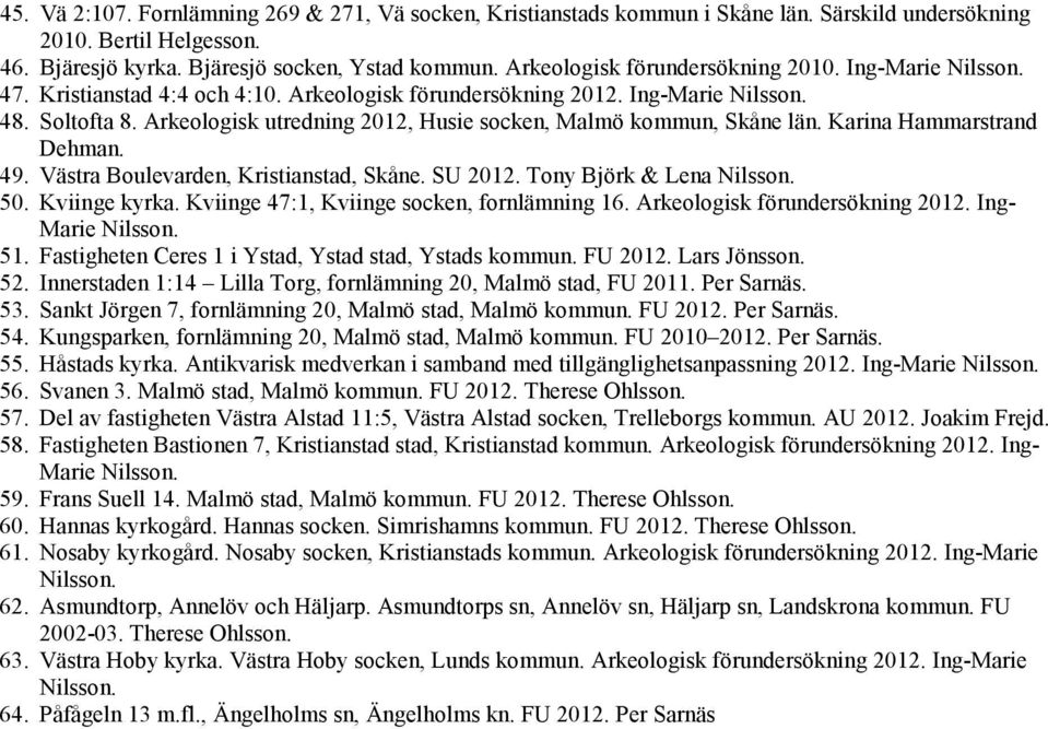 Arkeologisk utredning 2012, Husie socken, Malmö kommun, Skåne län. Karina Hammarstrand Dehman. 49. Västra Boulevarden, Kristianstad, Skåne. SU 2012. Tony Björk & Lena Nilsson. 50. Kviinge kyrka.