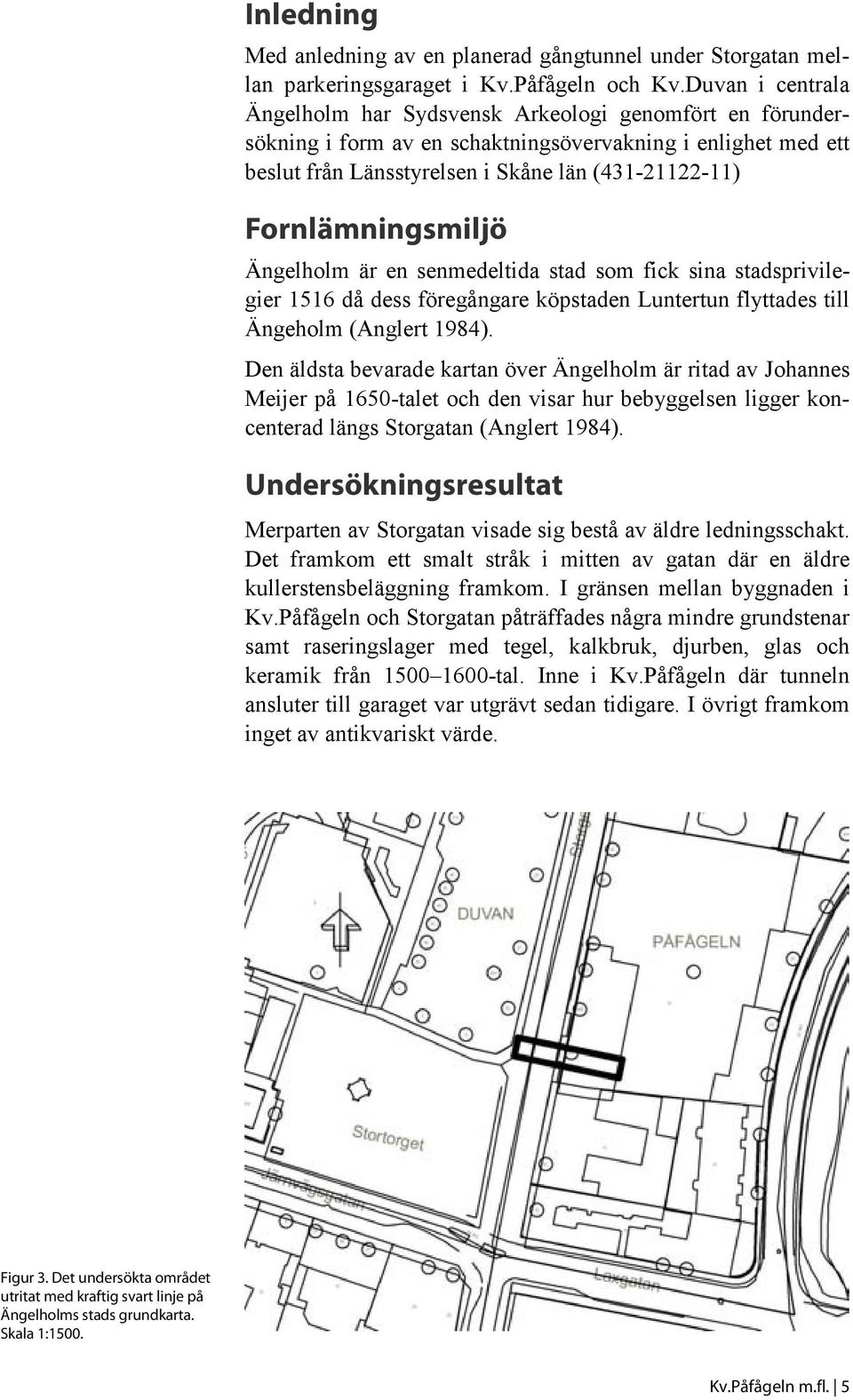 Fornlämningsmiljö Ängelholm är en senmedeltida stad som fick sina stadsprivilegier 1516 då dess föregångare köpstaden Luntertun flyttades till Ängeholm (Anglert 1984).