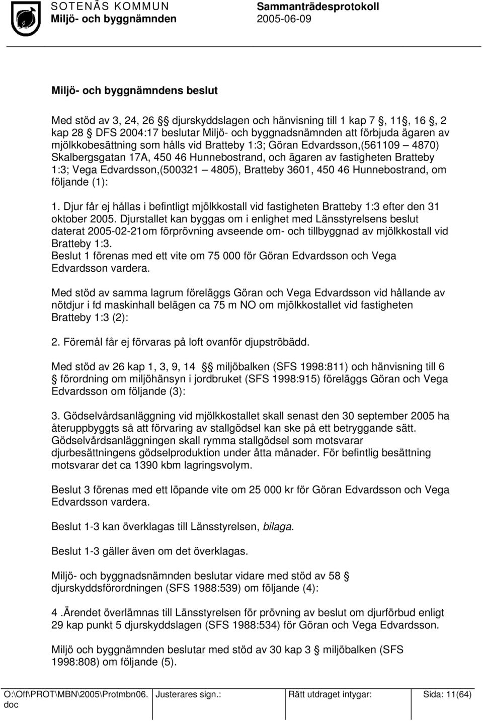 följande (1): 1. Djur får ej hållas i befintligt mjölkkostall vid fastigheten Bratteby 1:3 efter den 31 oktober 2005.