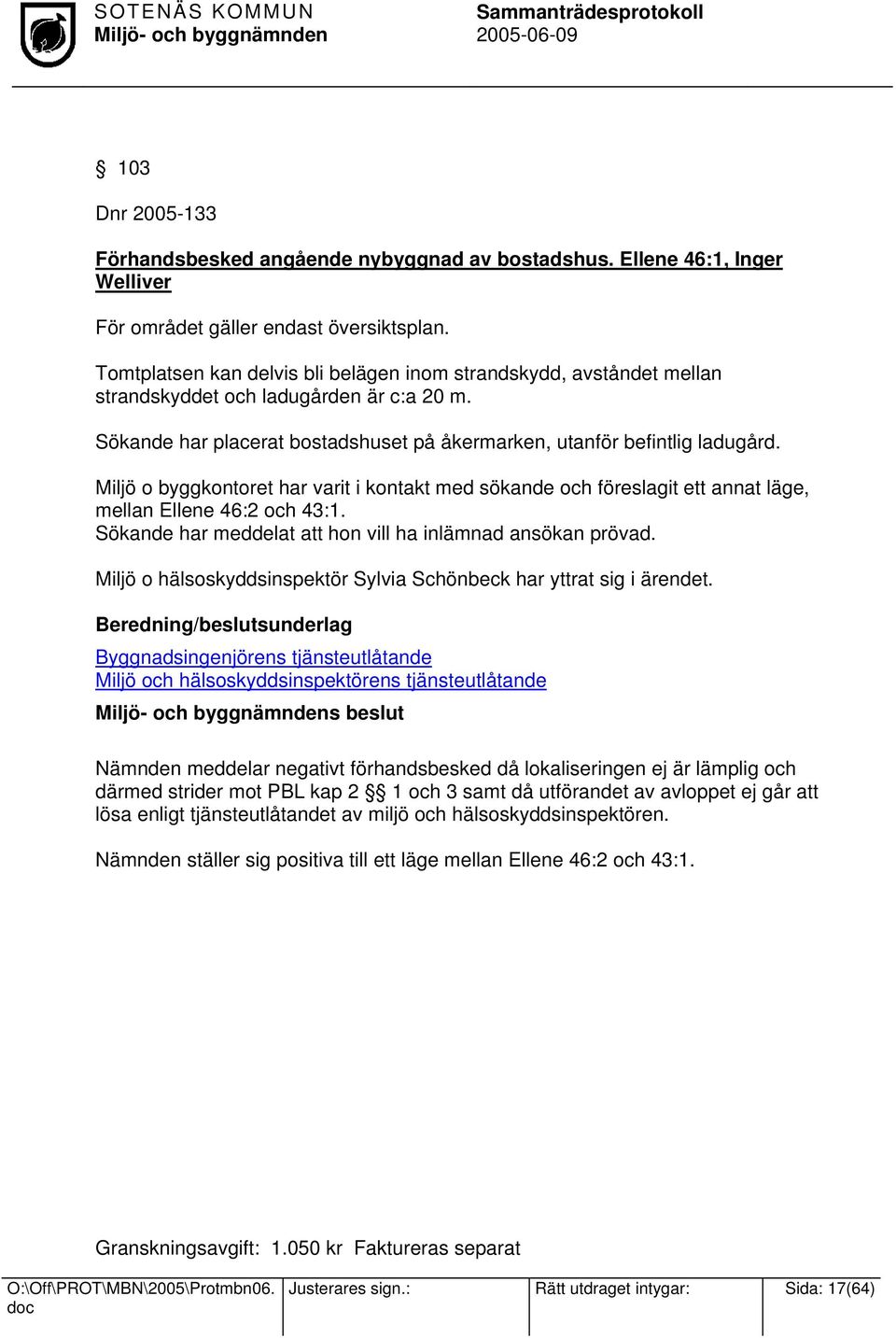 Miljö o byggkontoret har varit i kontakt med sökande och föreslagit ett annat läge, mellan Ellene 46:2 och 43:1. Sökande har meddelat att hon vill ha inlämnad ansökan prövad.