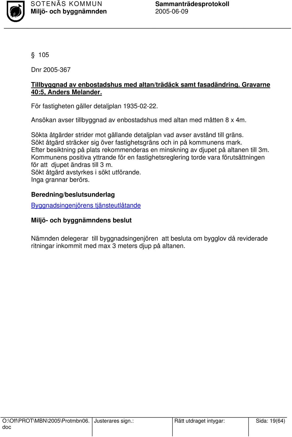 Sökt åtgärd sträcker sig över fastighetsgräns och in på kommunens mark. Efter besiktning på plats rekommenderas en minskning av djupet på altanen till 3m.