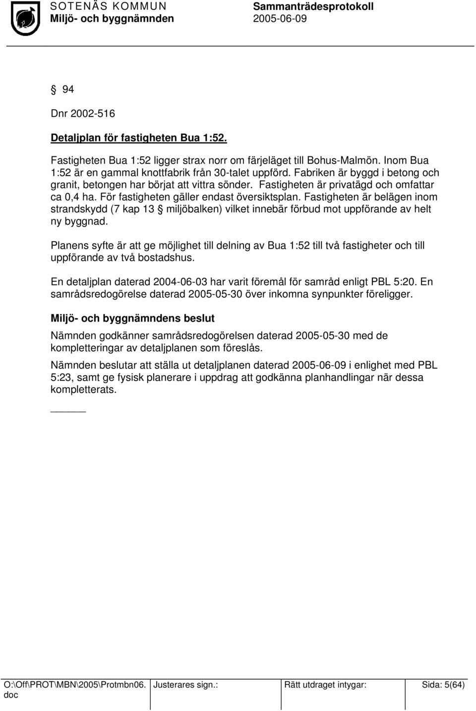 Fastigheten är belägen inom strandskydd (7 kap 13 miljöbalken) vilket innebär förbud mot uppförande av helt ny byggnad.