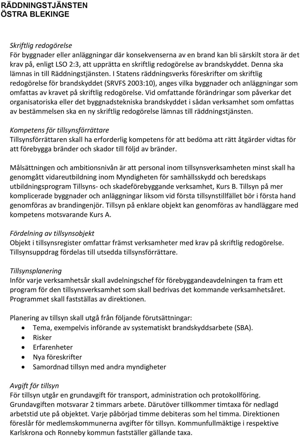 I Statens räddningsverks föreskrifter om skriftlig redogörelse för brandskyddet (SRVFS 2003:10), anges vilka byggnader och anläggningar som omfattas av kravet på skriftlig redogörelse.