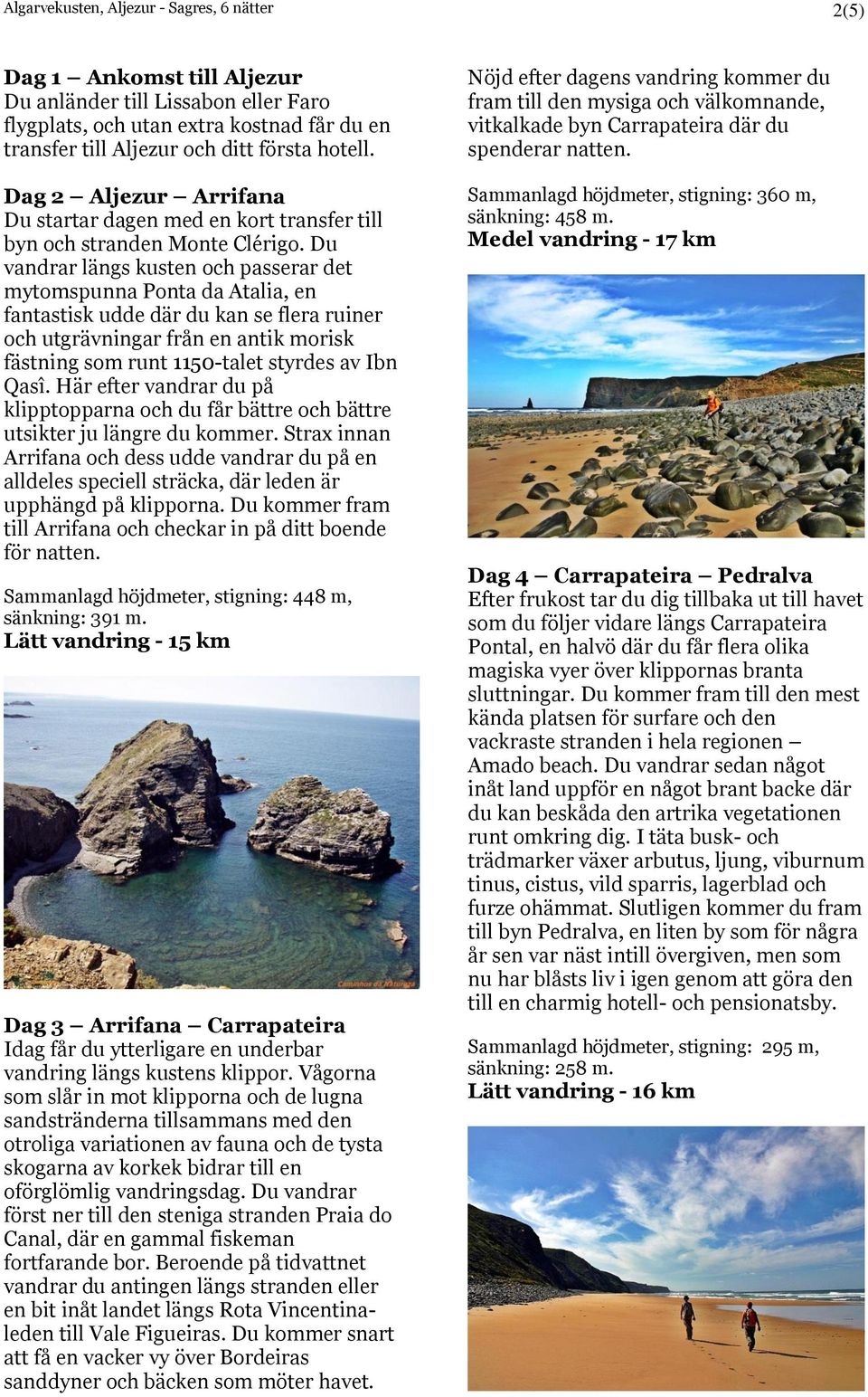 Du vandrar längs kusten och passerar det mytomspunna Ponta da Atalia, en fantastisk udde där du kan se flera ruiner och utgrävningar från en antik morisk fästning som runt 1150-talet styrdes av Ibn