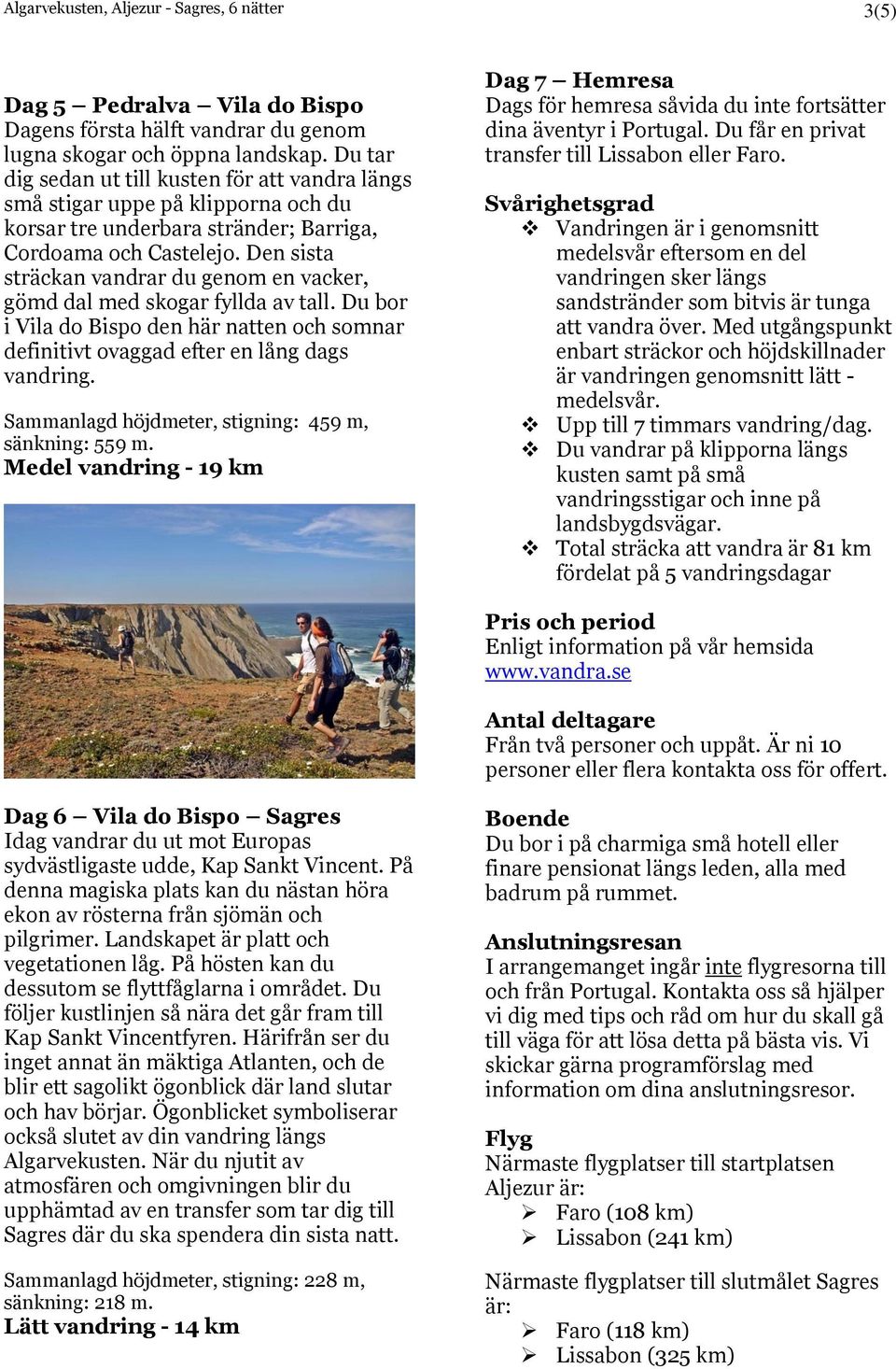 Den sista sträckan vandrar du genom en vacker, gömd dal med skogar fyllda av tall. Du bor i Vila do Bispo den här natten och somnar definitivt ovaggad efter en lång dags vandring.