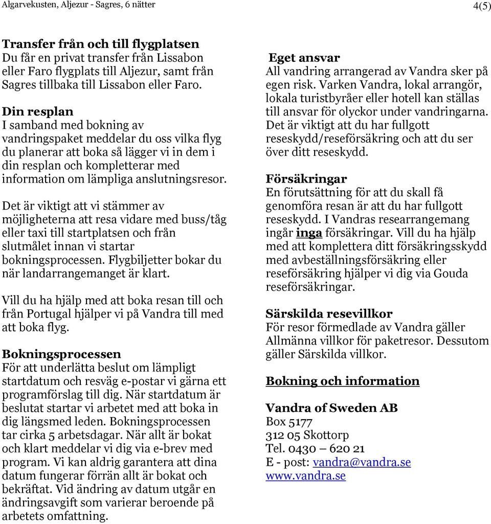 Din resplan I samband med bokning av vandringspaket meddelar du oss vilka flyg du planerar att boka så lägger vi in dem i din resplan och kompletterar med information om lämpliga anslutningsresor.