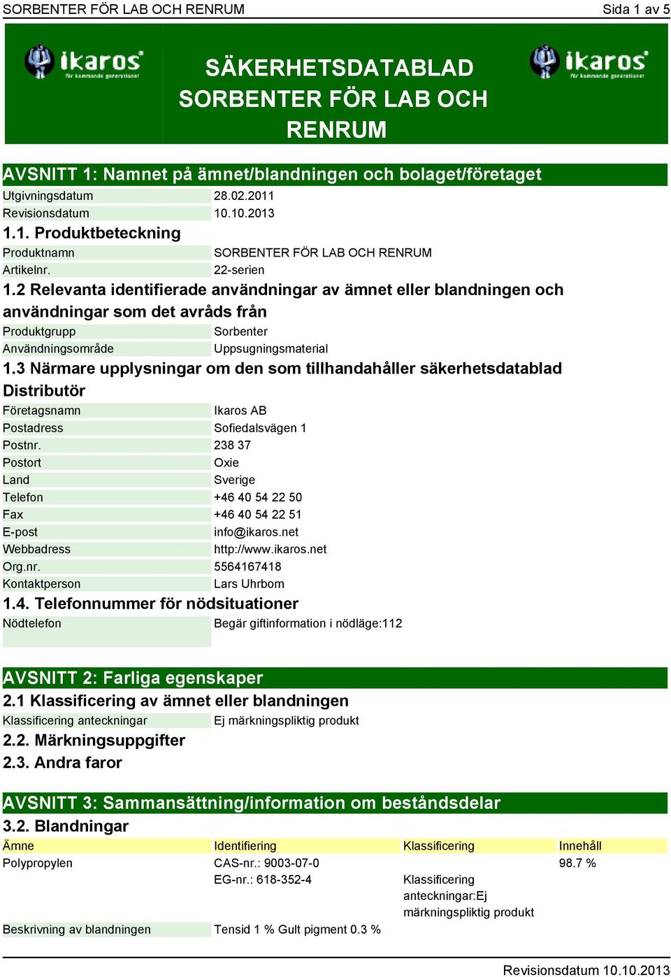 2 Relevanta identifierade användningar av ämnet eller blandningen och användningar som det avråds från Produktgrupp Sorbenter Användningsområde Uppsugningsmaterial 1.