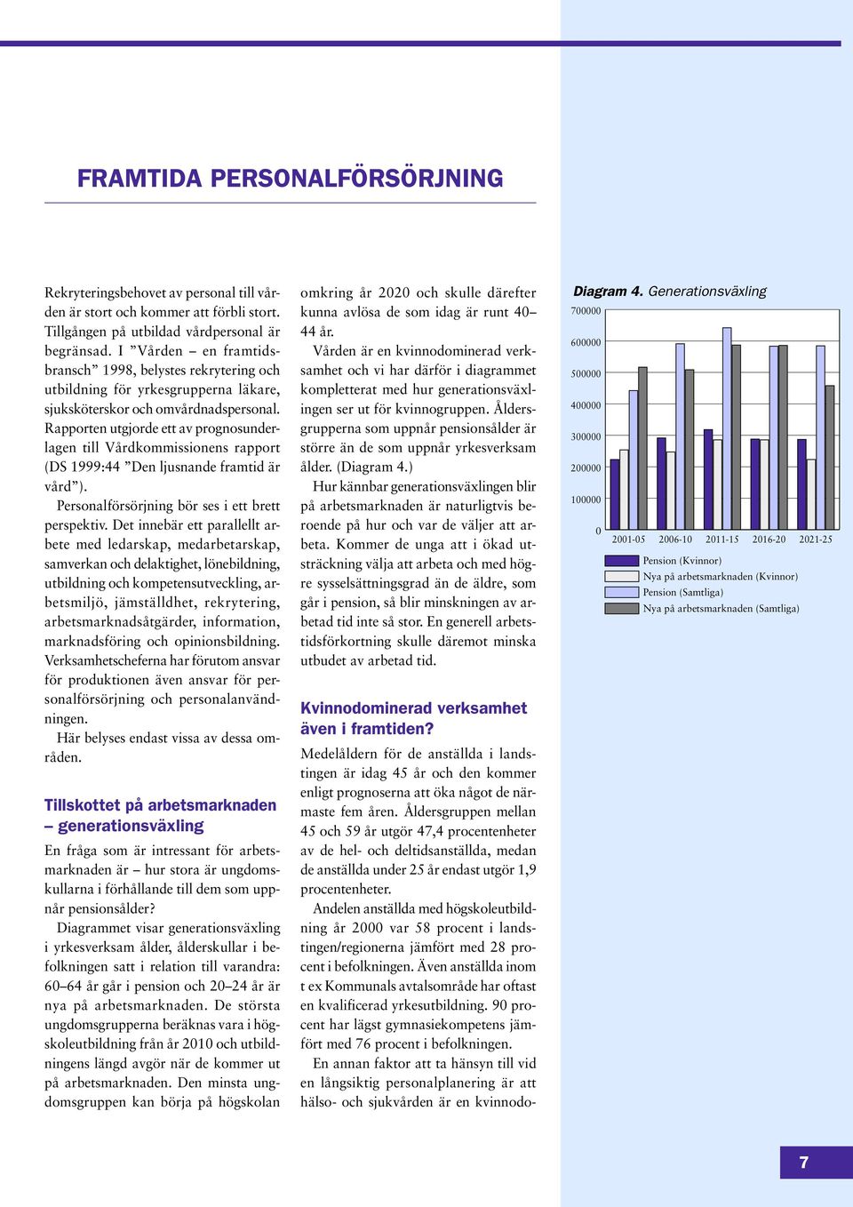 Rapporten utgjorde ett av prognosunderlagen till Vårdkommissionens rapport (DS 1999:44 Den ljusnande framtid är vård ). Personalförsörjning bör ses i ett brett perspektiv.