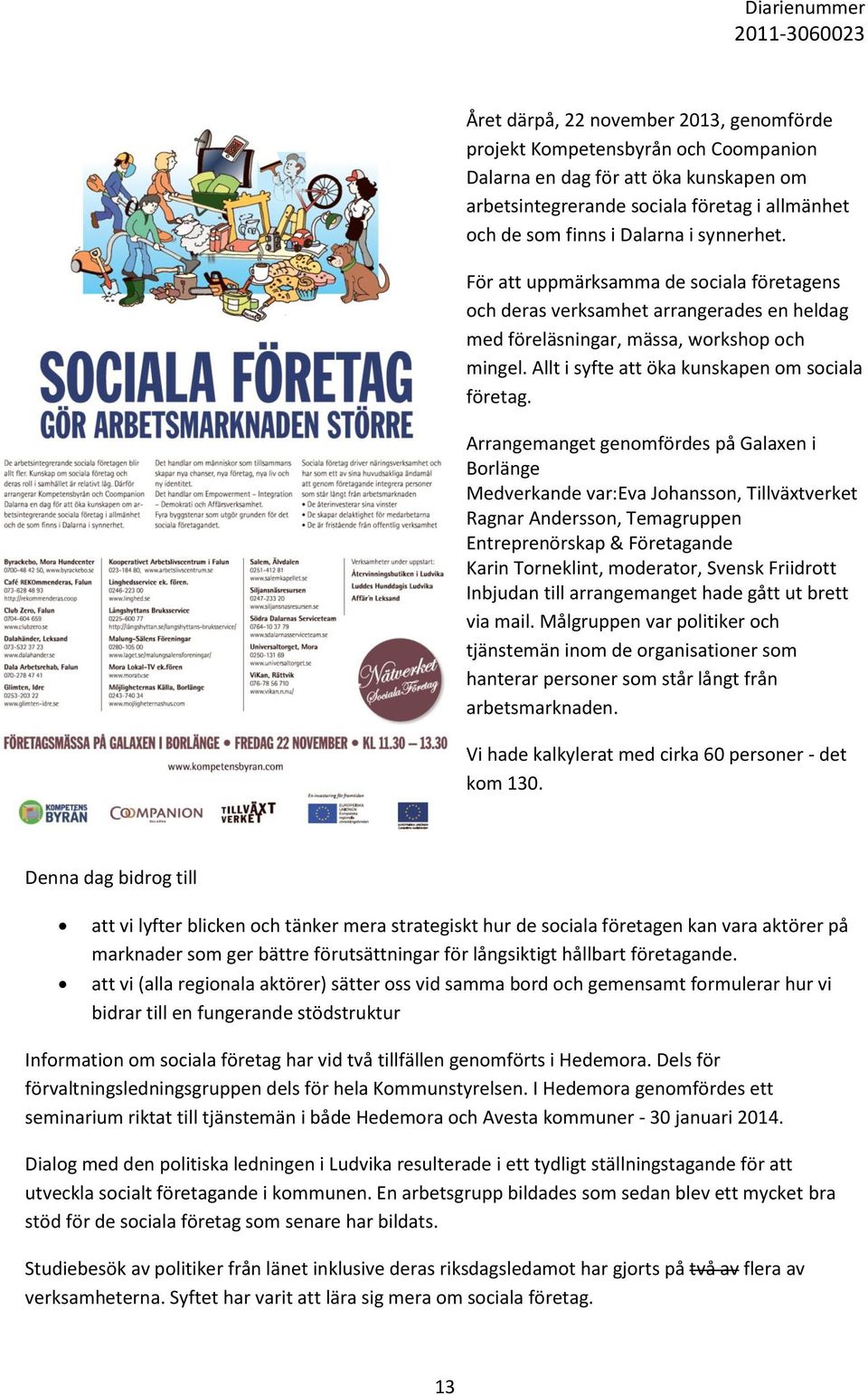 Arrangemanget genomfördes på Galaxen i Borlänge Medverkande var:eva Johansson, Tillväxtverket Ragnar Andersson, Temagruppen Entreprenörskap & Företagande Karin Torneklint, moderator, Svensk Friidrott