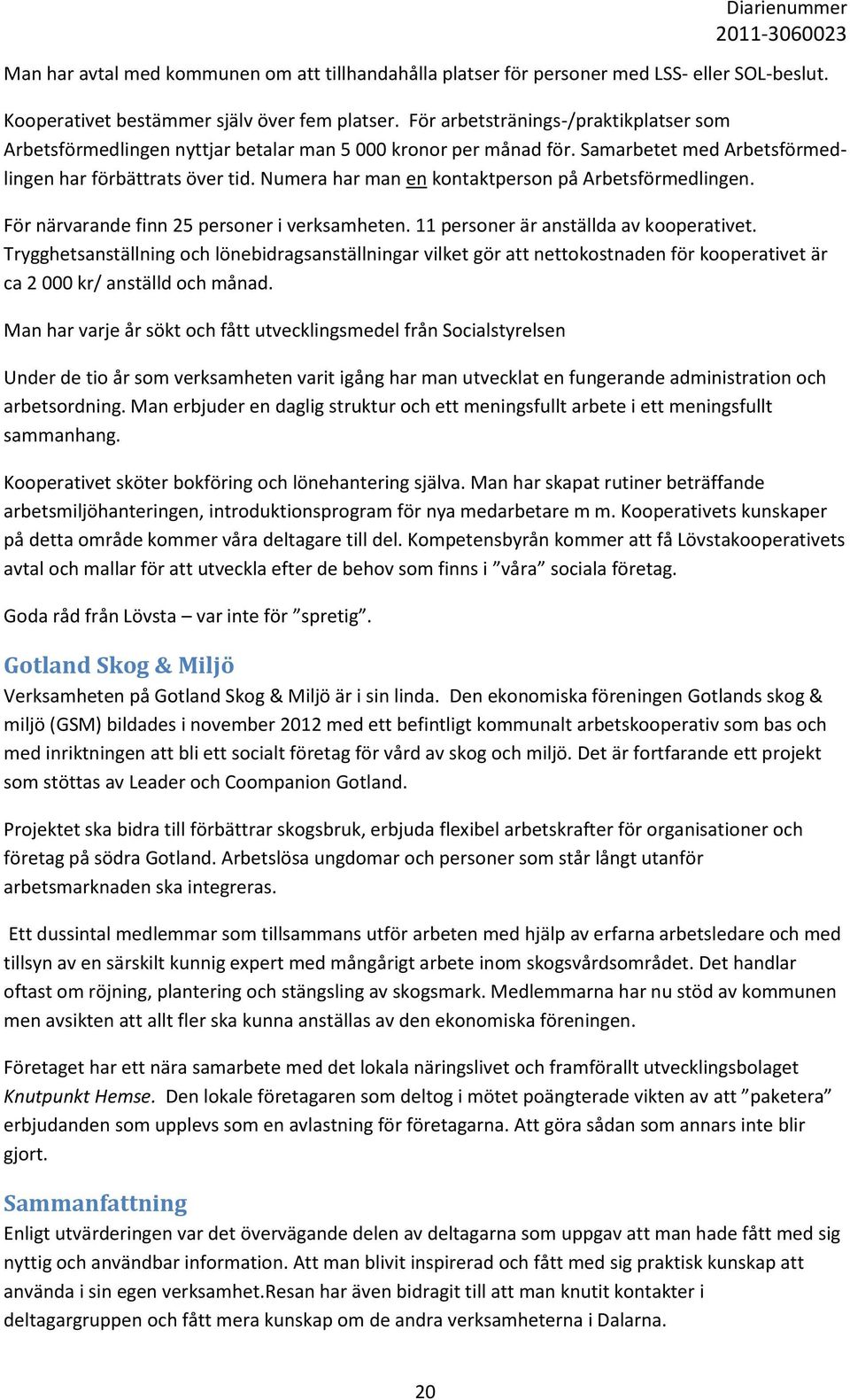 Numera har man en kontaktperson på Arbetsförmedlingen. För närvarande finn 25 personer i verksamheten. 11 personer är anställda av kooperativet.