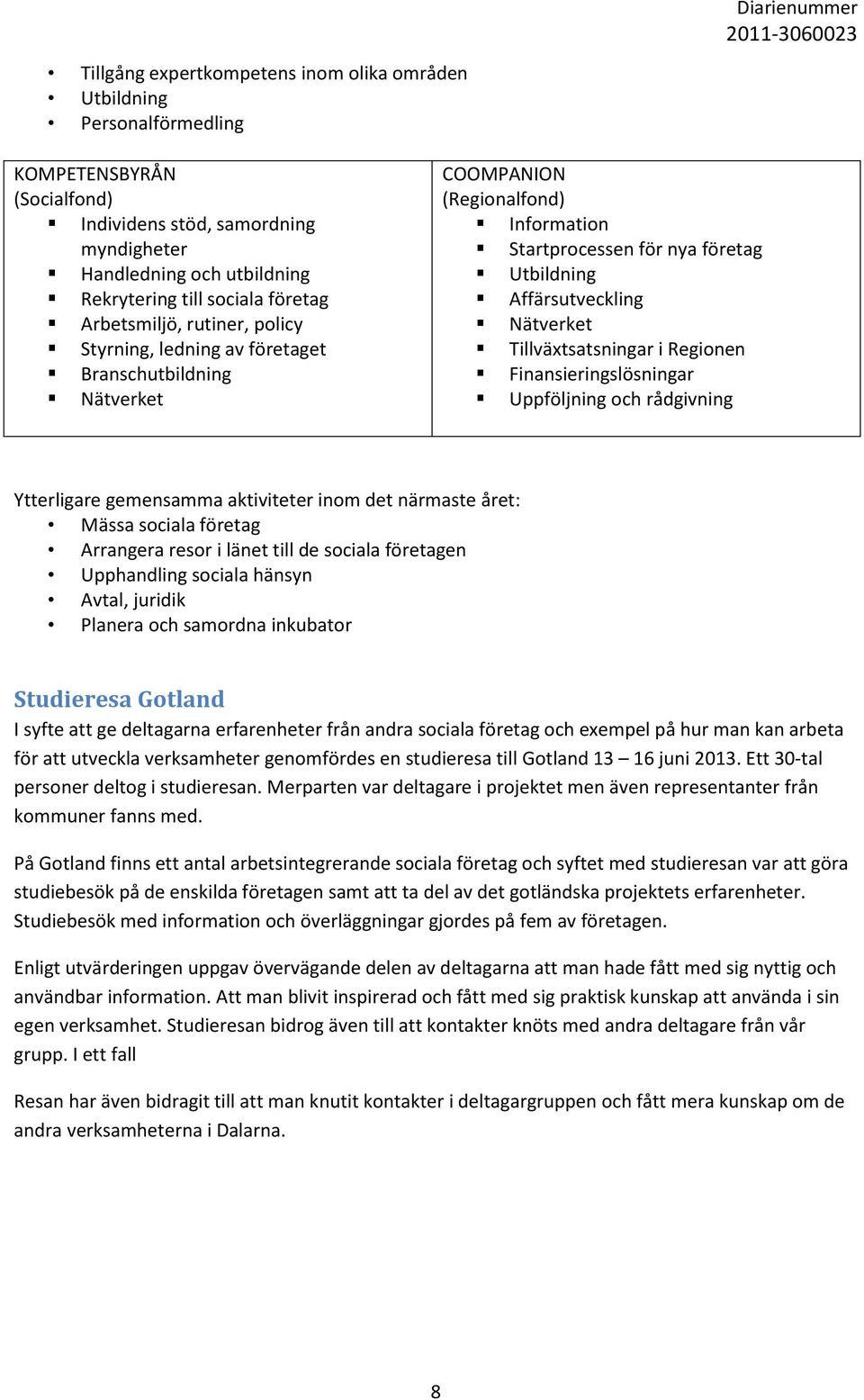 Nätverket Tillväxtsatsningar i Regionen Finansieringslösningar Uppföljning och rådgivning Ytterligare gemensamma aktiviteter inom det närmaste året: Mässa sociala företag Arrangera resor i länet till