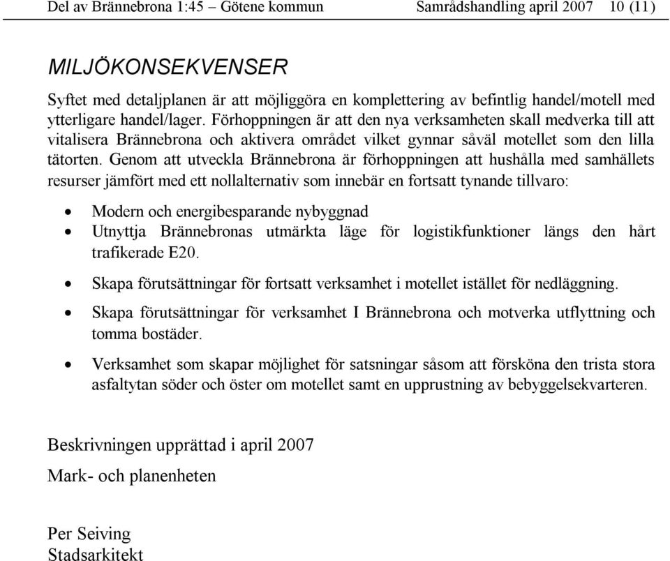 Genom att utveckla Brännebrona är förhoppningen att hushålla med samhällets resurser jämfört med ett nollalternativ som innebär en fortsatt tynande tillvaro: Modern och energibesparande nybyggnad