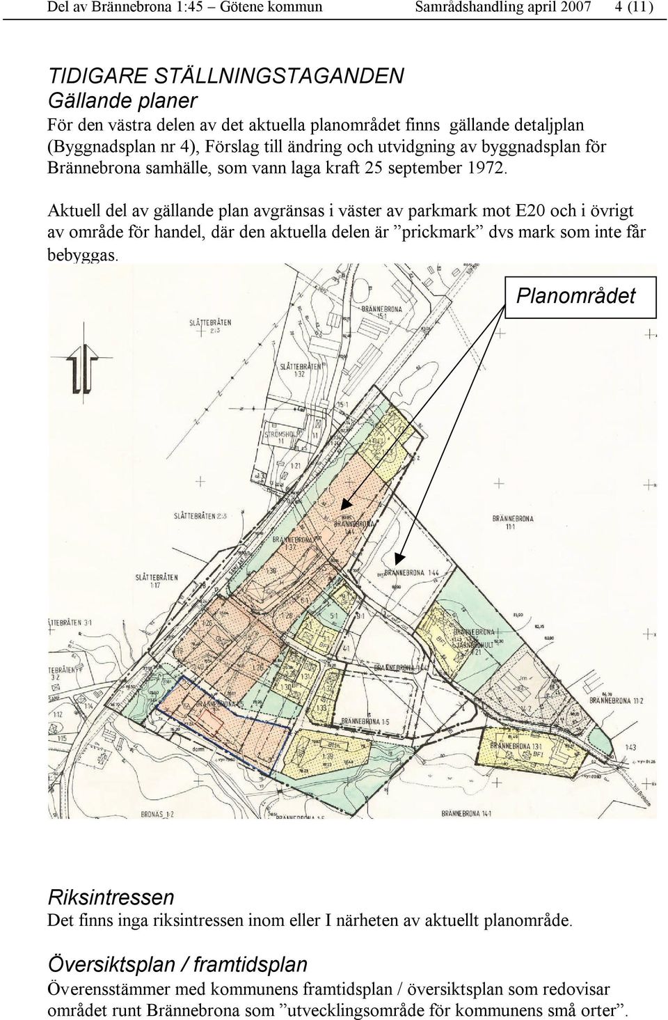 Aktuell del av gällande plan avgränsas i väster av parkmark mot E20 och i övrigt av område för handel, där den aktuella delen är prickmark dvs mark som inte får bebyggas.