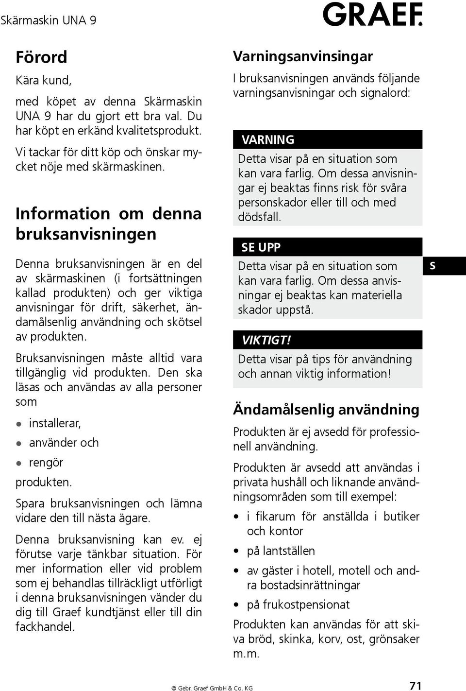 och skötsel av produkten. Bruksanvisningen måste alltid vara tillgänglig vid produkten. Den ska läsas och användas av alla personer som installerar, använder och rengör produkten.