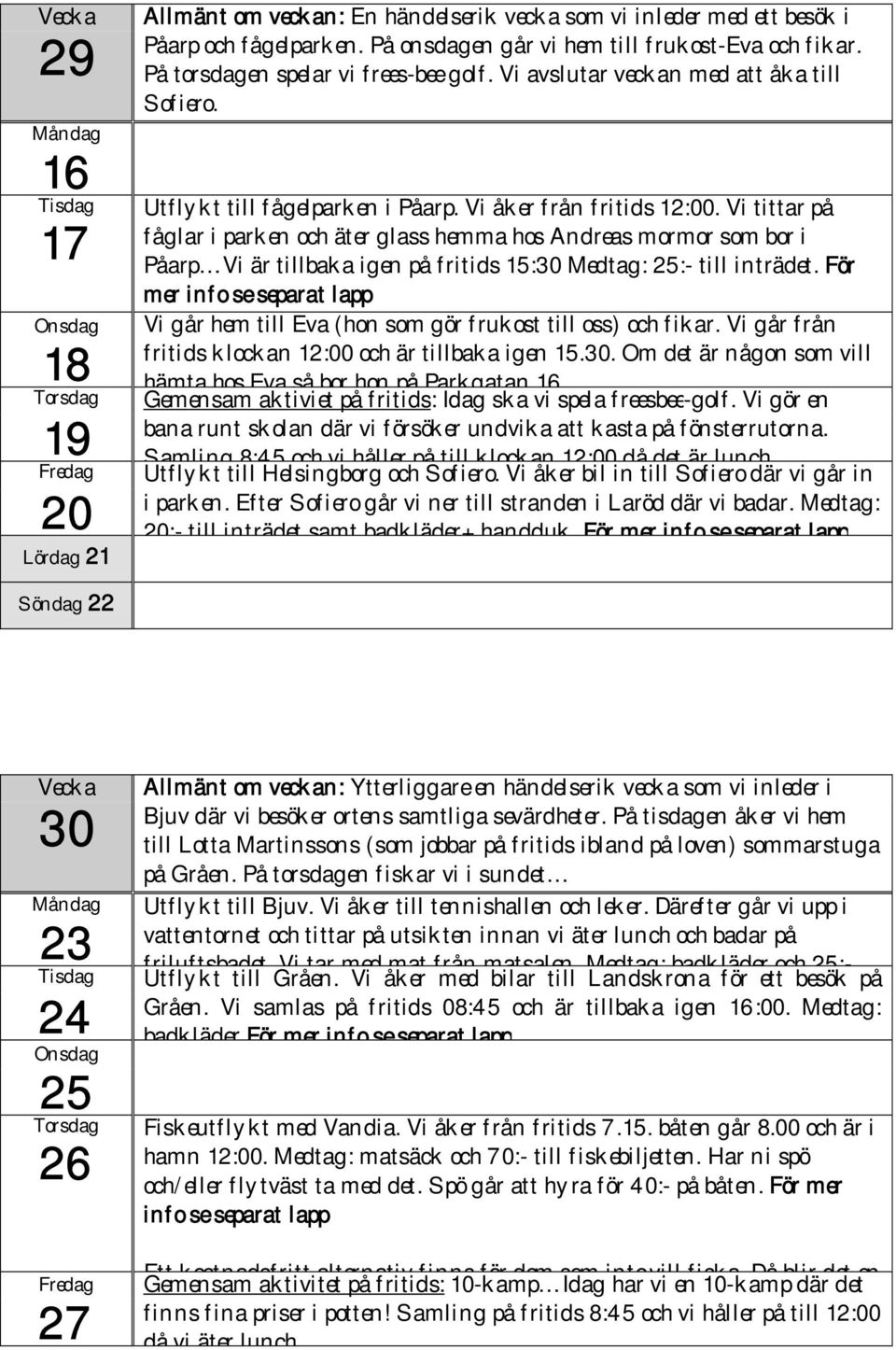 Vi tittar på fåglar i parken och äter glass hemma hos Andreas mormor som bor i Påarp Vi är tillbaka igen på fritids 15:30 Medtag: 25:- till inträdet.