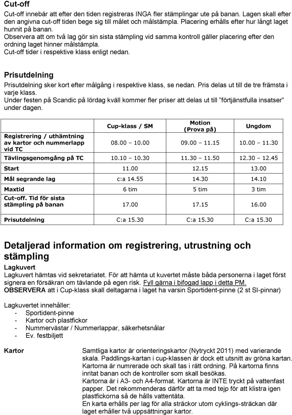 Cut-off tider i respektive klass enligt nedan. Prisutdelning Prisutdelning sker kort efter målgång i respektive klass, se nedan. Pris delas ut till de tre främsta i varje klass.