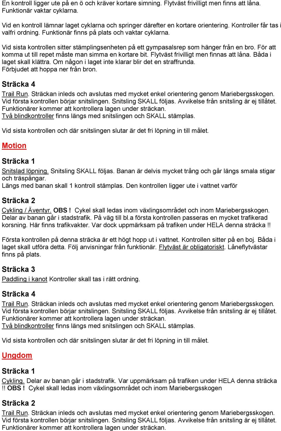 Vid sista kontrollen sitter stämplingsenheten på ett gympasalsrep som hänger från en bro. För att komma ut till repet måste man simma en kortare bit. Flytväst frivilligt men finnas att låna.