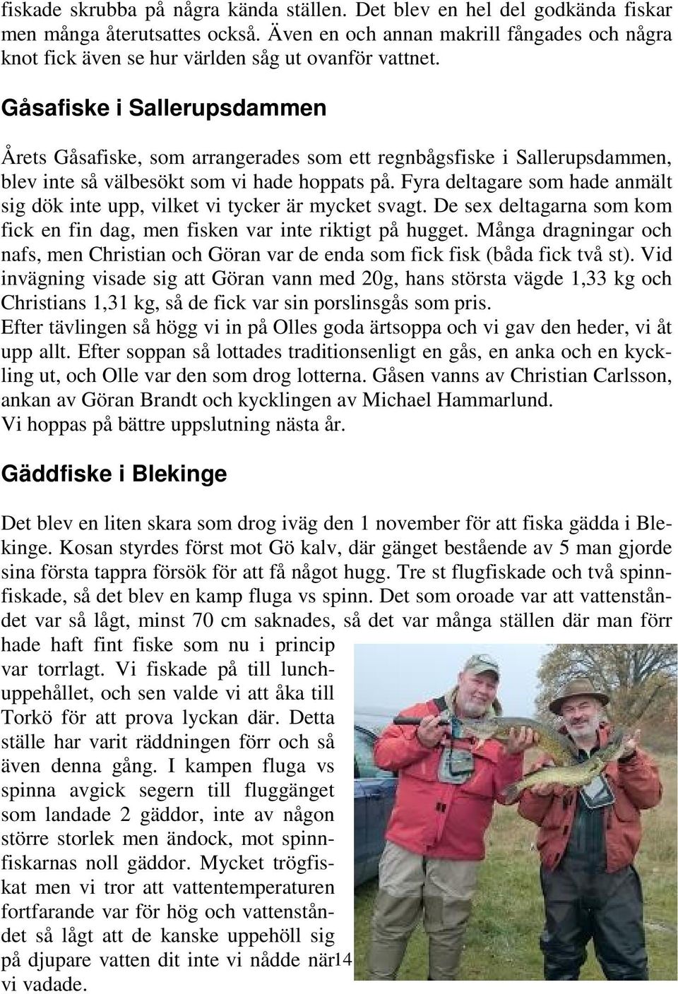 Gåsafiske i Sallerupsdammen Årets Gåsafiske, som arrangerades som ett regnbågsfiske i Sallerupsdammen, blev inte så välbesökt som vi hade hoppats på.