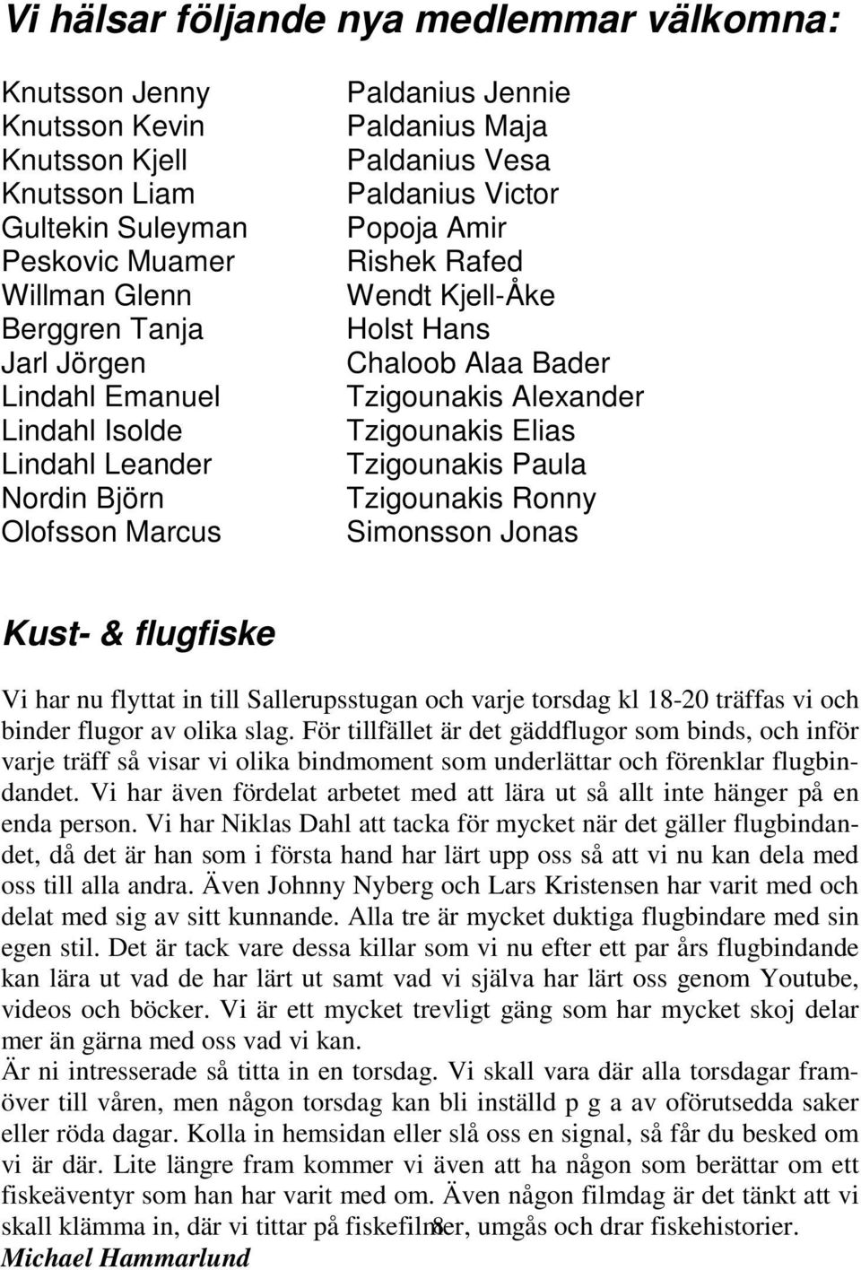 Tzigounakis Alexander Tzigounakis Elias Tzigounakis Paula Tzigounakis Ronny Simonsson Jonas Kust- & flugfiske Vi har nu flyttat in till Sallerupsstugan och varje torsdag kl 18-20 träffas vi och