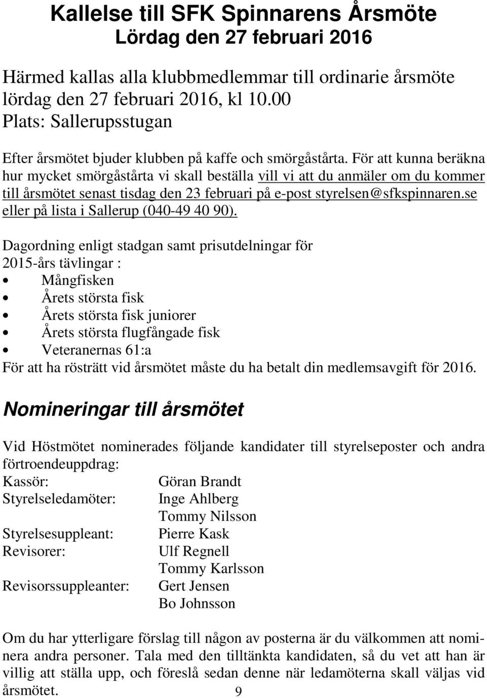 För att kunna beräkna hur mycket smörgåstårta vi skall beställa vill vi att du anmäler om du kommer till årsmötet senast tisdag den 23 februari på e-post styrelsen@sfkspinnaren.