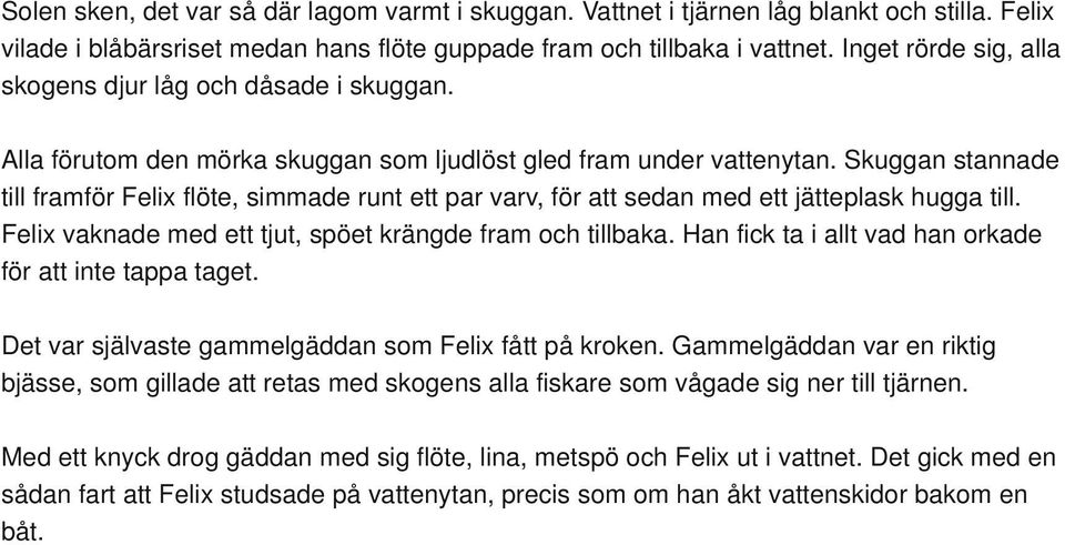 Skuggan stannade till framför Felix flöte, simmade runt ett par varv, för att sedan med ett jätteplask hugga till. Felix vaknade med ett tjut, spöet krängde fram och tillbaka.