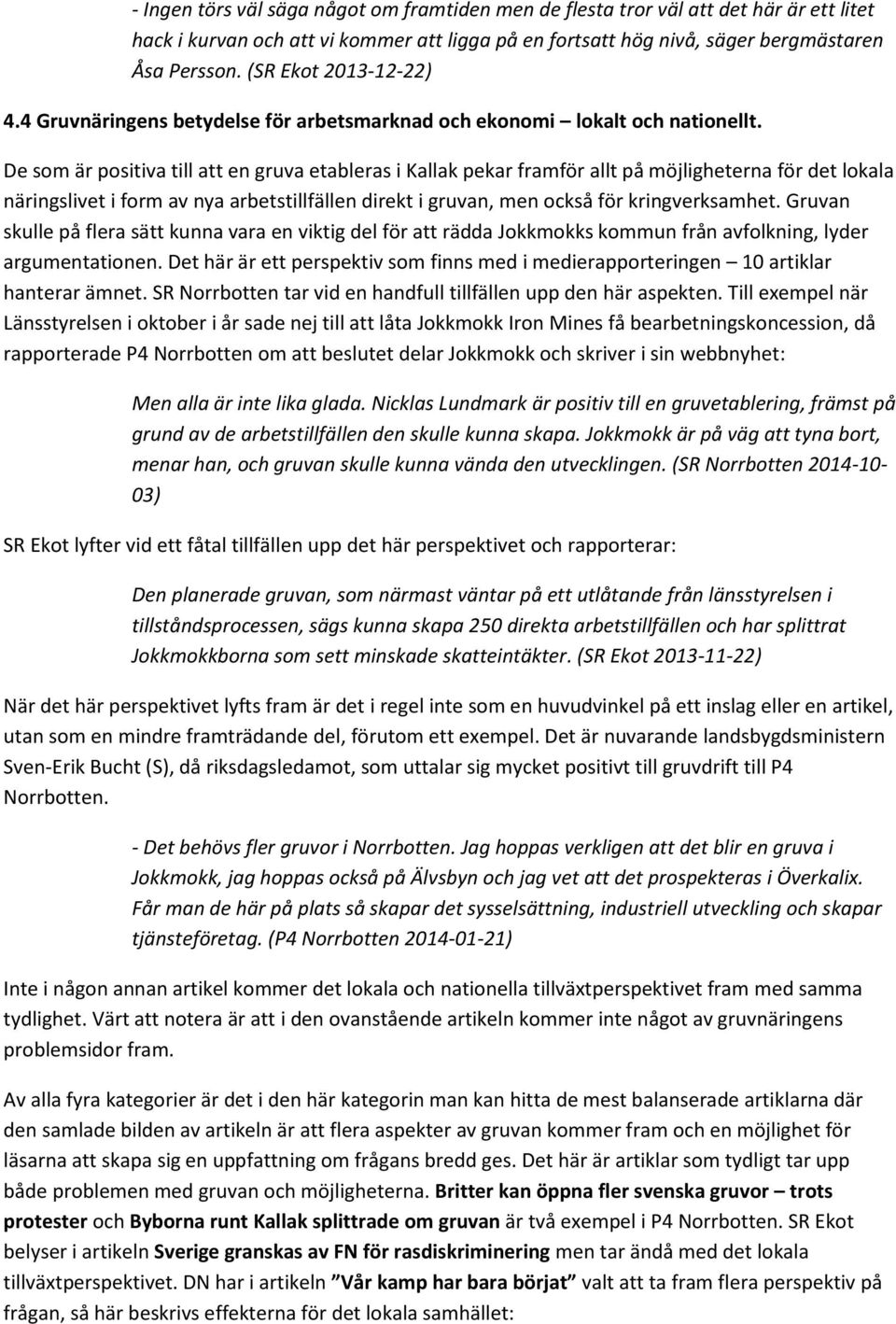 De som är positiva till att en gruva etableras i Kallak pekar framför allt på möjligheterna för det lokala näringslivet i form av nya arbetstillfällen direkt i gruvan, men också för kringverksamhet.