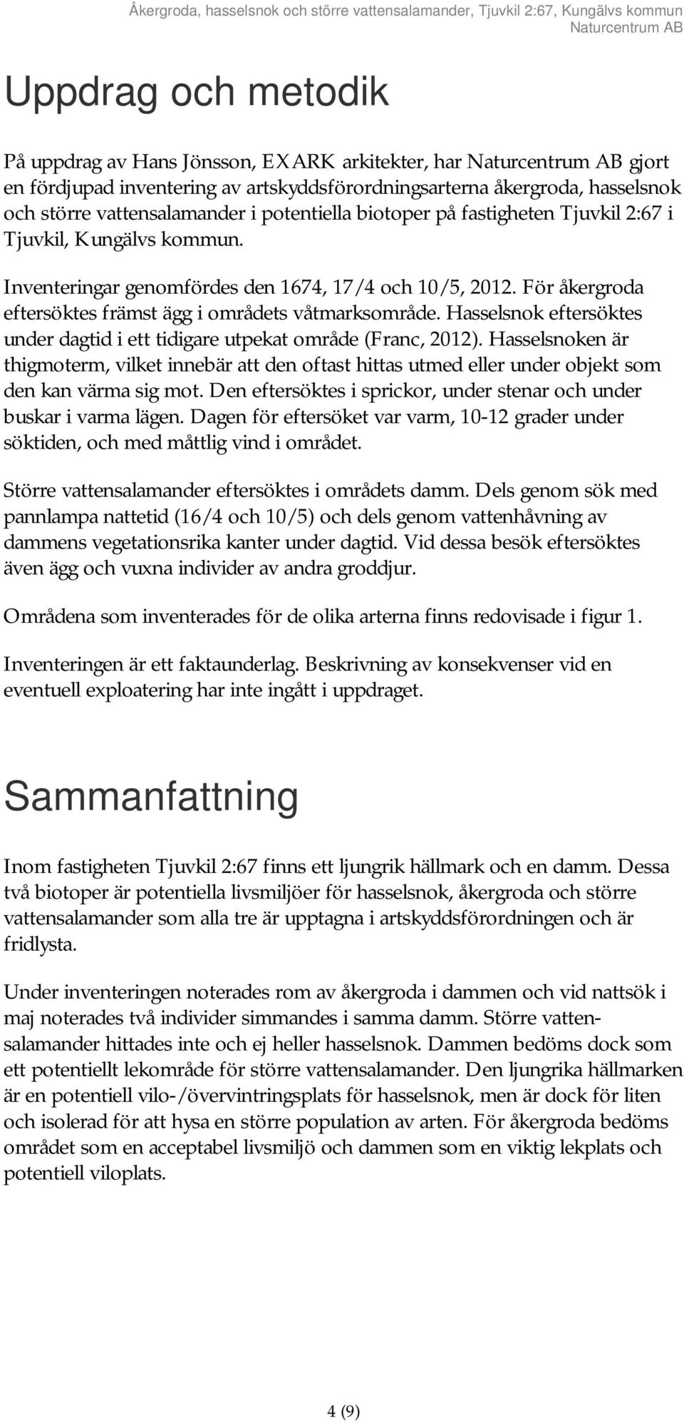 Hasselsnok eftersöktes under dagtid i ett tidigare utpekat område (Franc, 2012). Hasselsnoken är thigmoterm, vilket innebär att den oftast hittas utmed eller under objekt som den kan värma sig mot.