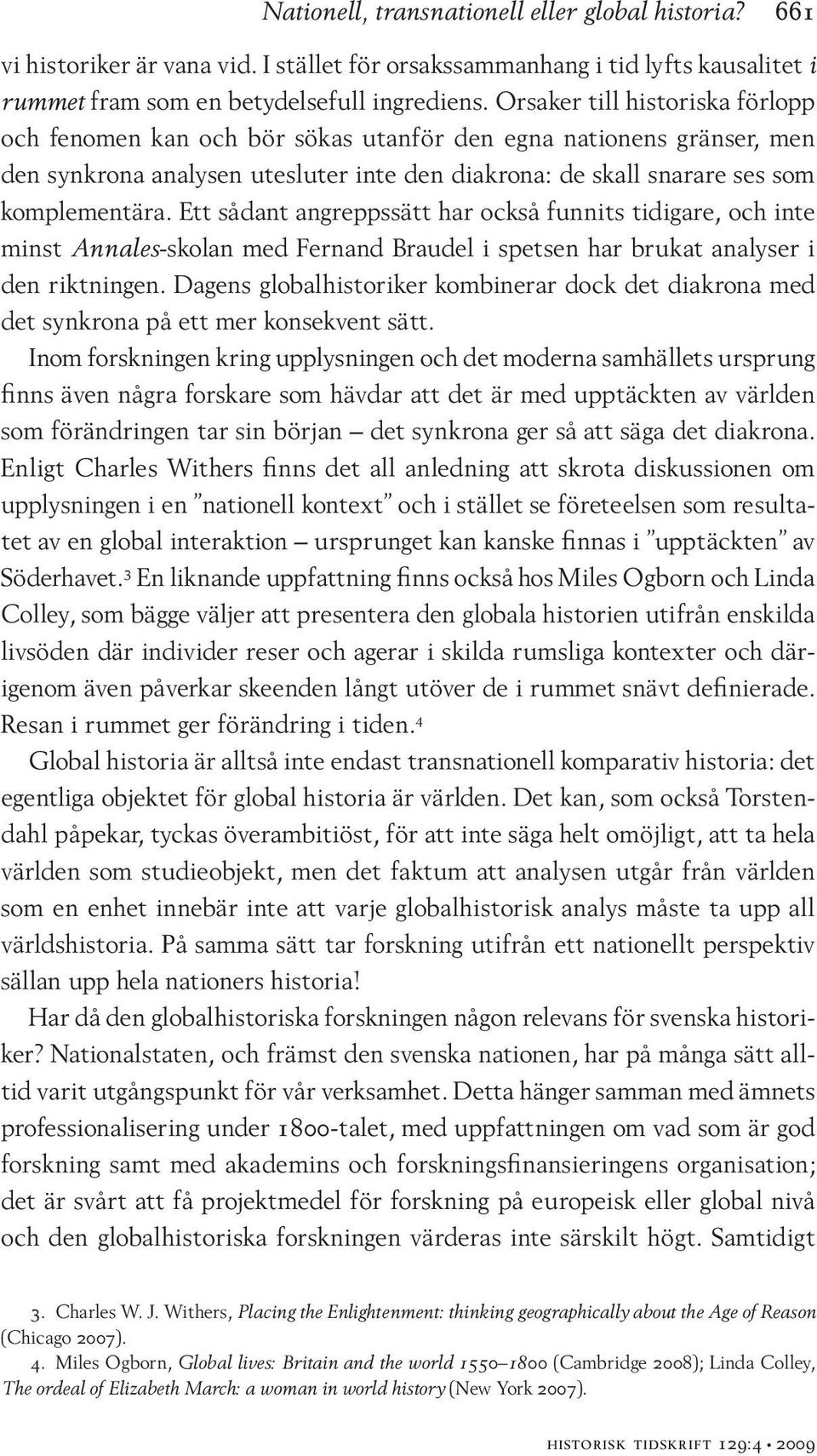 Ett sådant angreppssätt har också funnits tidigare, och inte minst Annales-skolan med Fernand Braudel i spetsen har brukat analyser i den riktningen.