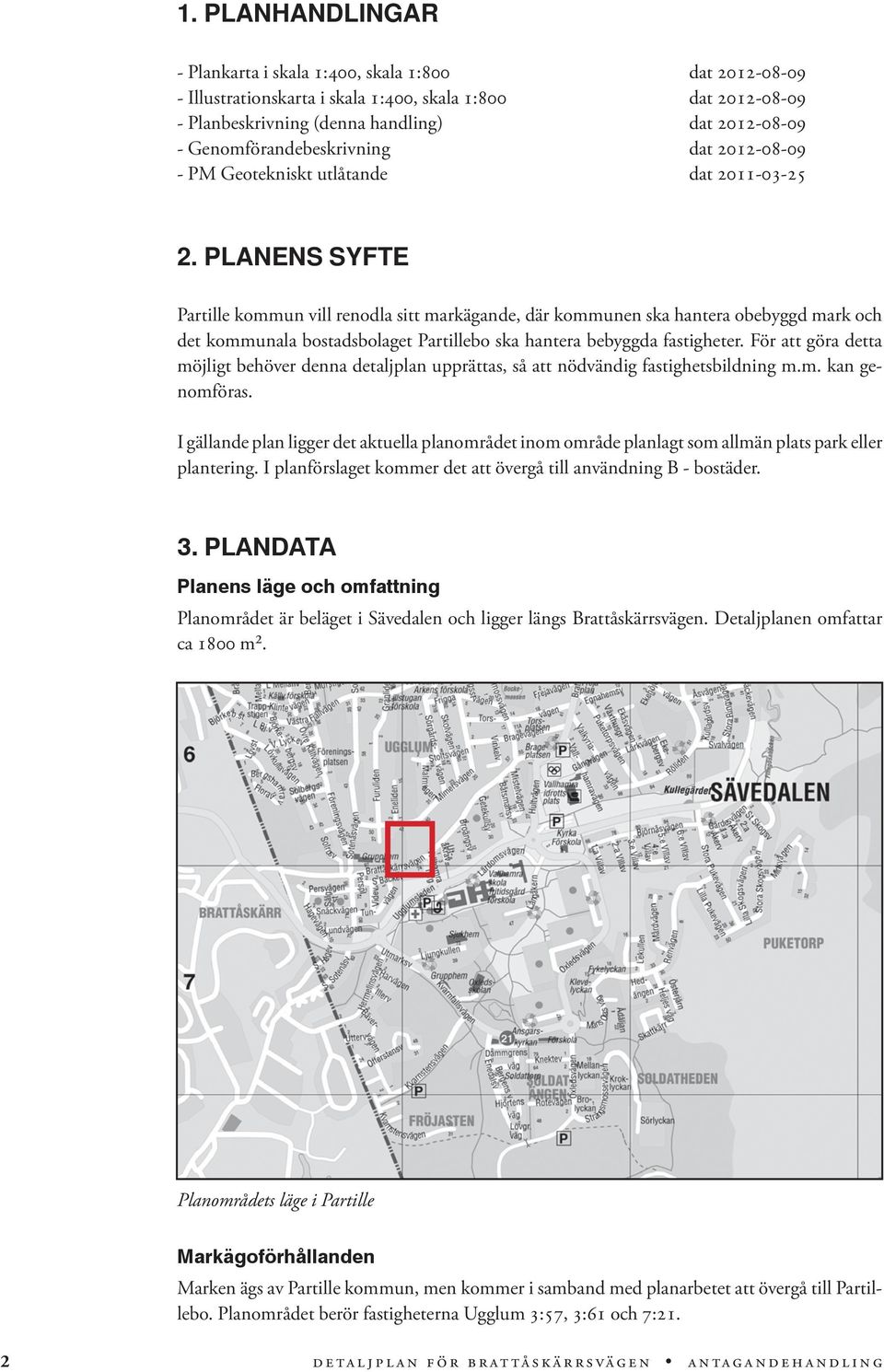 PLANENS SYFTE Partille kommun vill renodla sitt markägande, där kommunen ska hantera obebyggd mark och det kommunala bostadsbolaget Partillebo ska hantera bebyggda fastigheter.