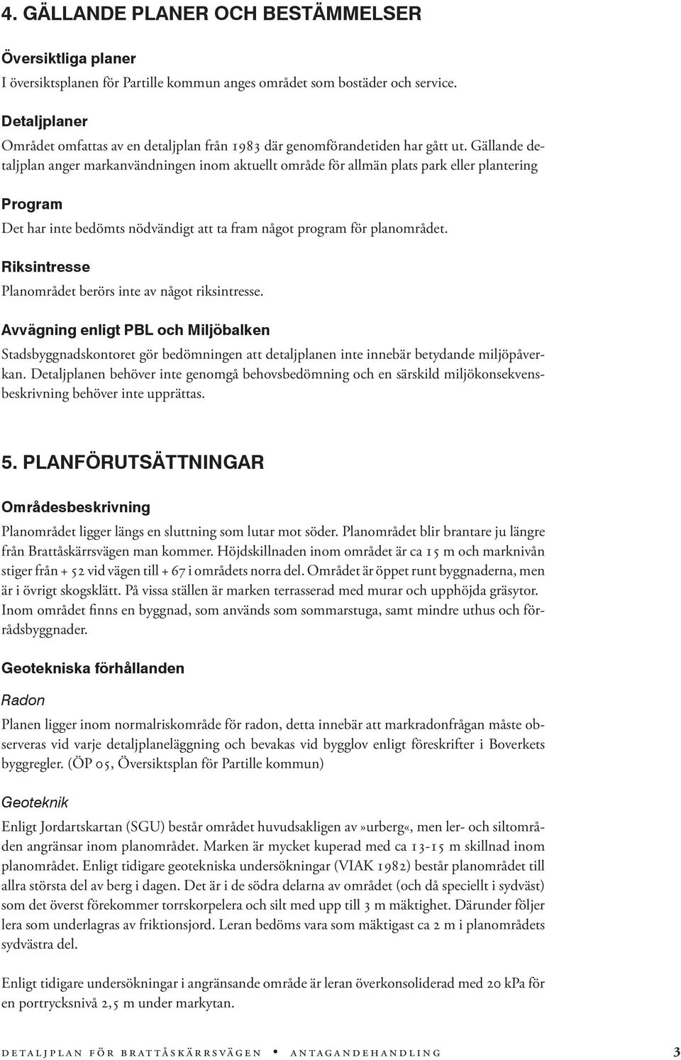 Gällande detaljplan anger markanvändningen inom aktuellt område för allmän plats park eller plantering Program Det har inte bedömts nödvändigt att ta fram något program för planområdet.