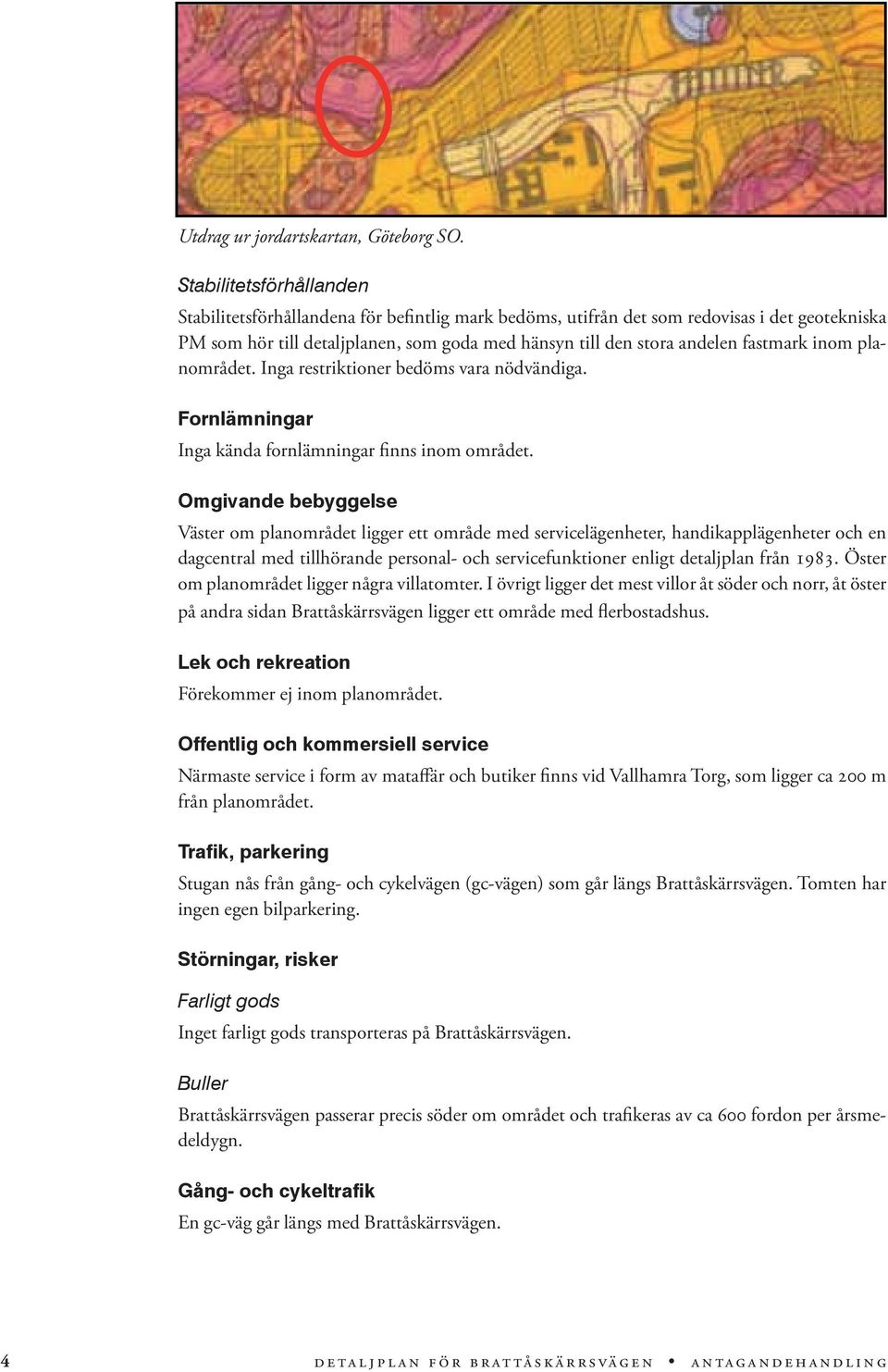 fastmark inom planområdet. Inga restriktioner bedöms vara nödvändiga. Fornlämningar Inga kända fornlämningar finns inom området.