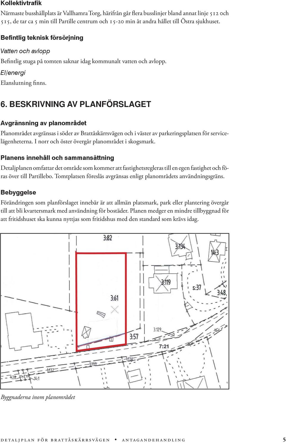 BESKRIVNING AV PLANFÖRSLAGET Avgränsning av planområdet Planområdet avgränsas i söder av Brattåskärrsvägen och i väster av parkeringsplatsen för servicelägenheterna.
