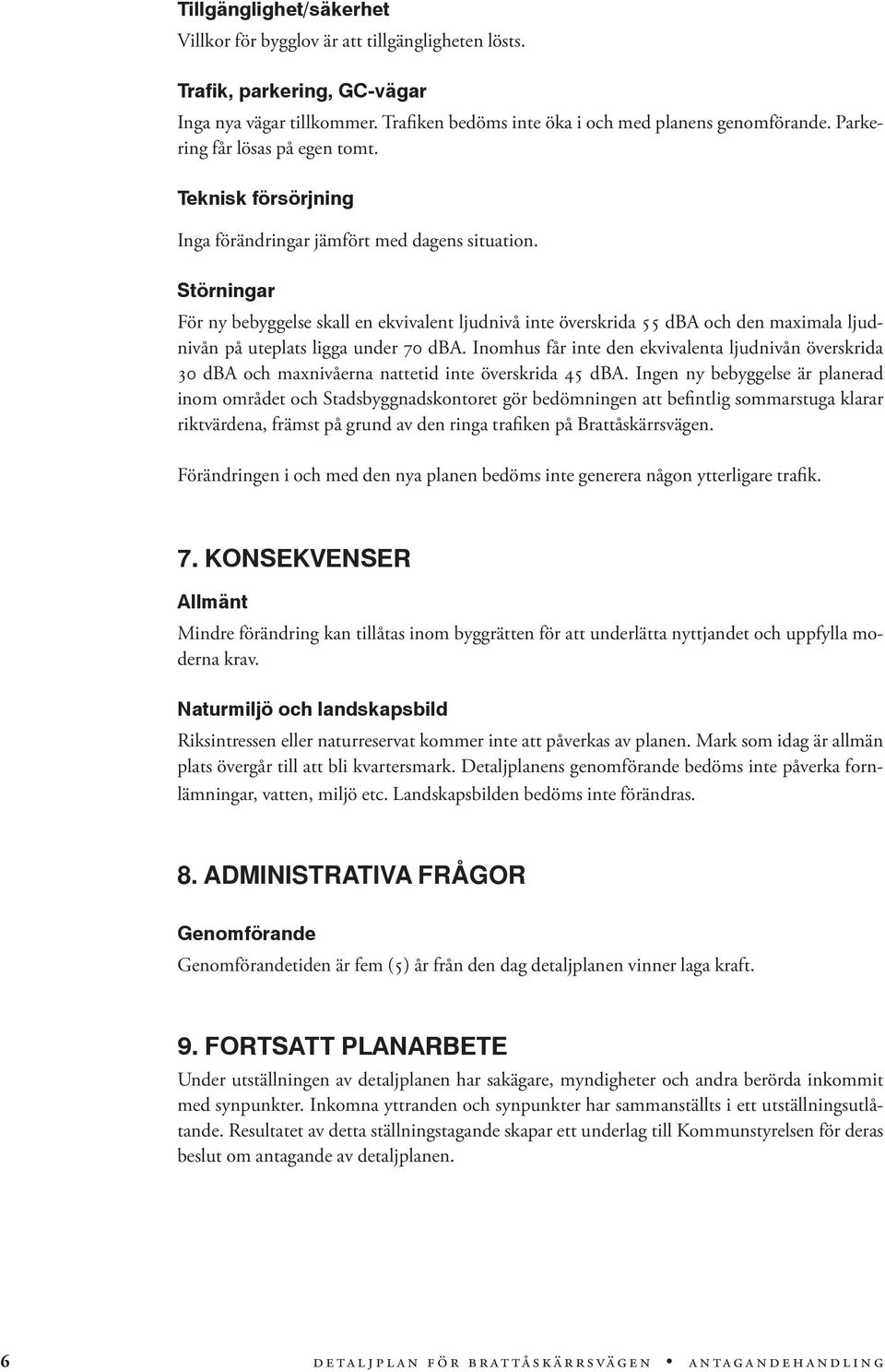 Störningar För ny bebyggelse skall en ekvivalent ljudnivå inte överskrida 55 dba och den maximala ljudnivån på uteplats ligga under 70 dba.