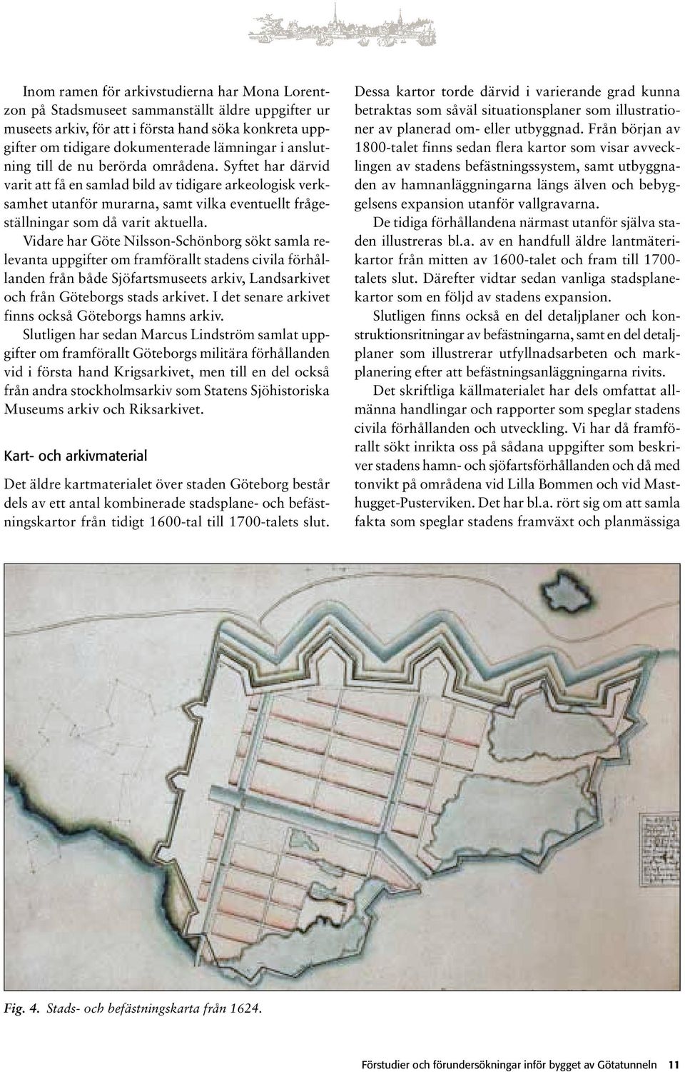 Vidare har Göte Nilsson-Schönborg sökt samla relevanta uppgifter om framförallt stadens civila förhållanden från både Sjöfartsmuseets arkiv, Landsarkivet och från Göteborgs stads arkivet.