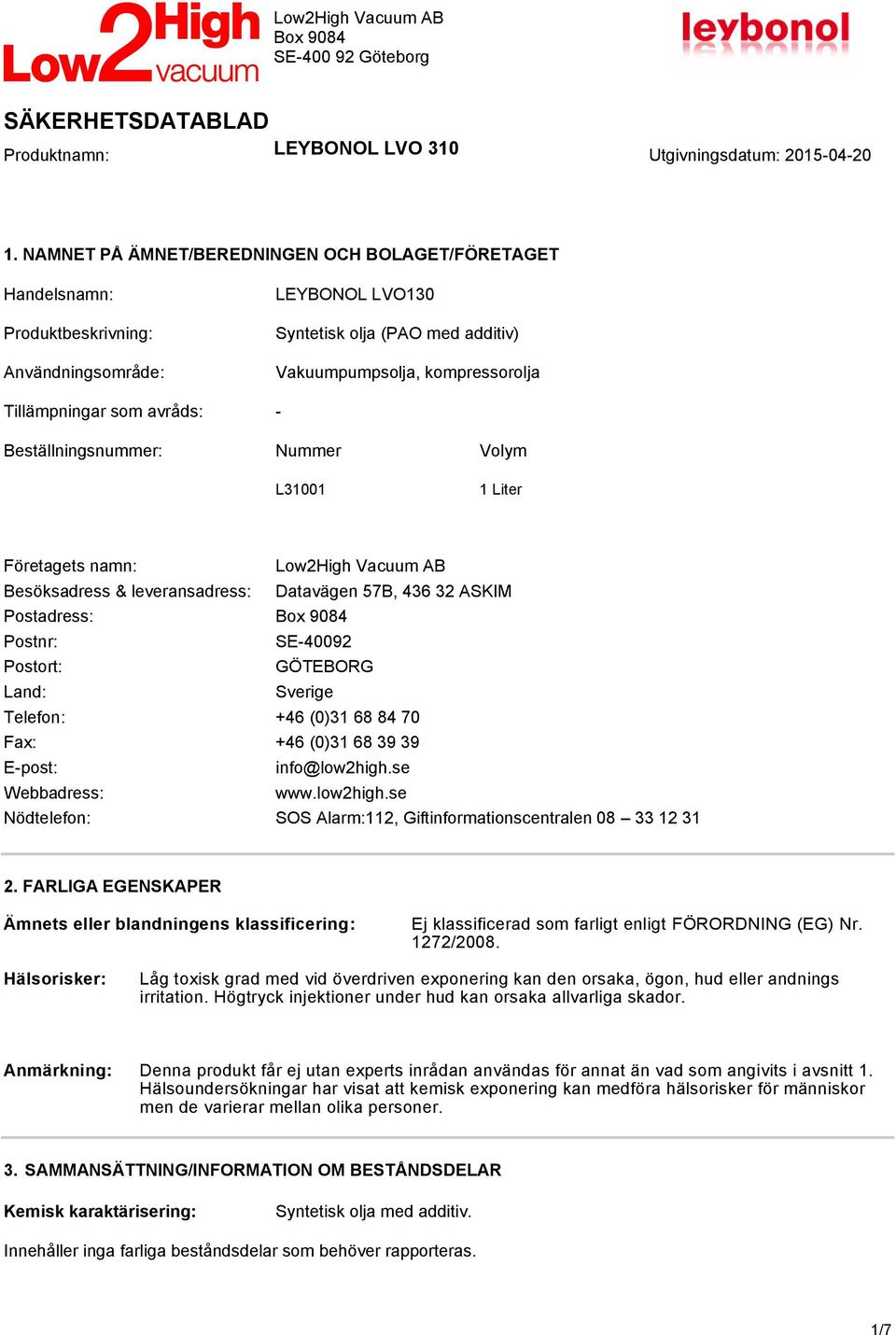 GÖTEBORG Land: Sverige Telefon: +46 (0)31 68 84 70 Fax: +46 (0)31 68 39 39 E-post: info@low2high.se Webbadress: www.low2high.se Nödtelefon: SOS Alarm:112, Giftinformationscentralen 08 33 12 31 2.