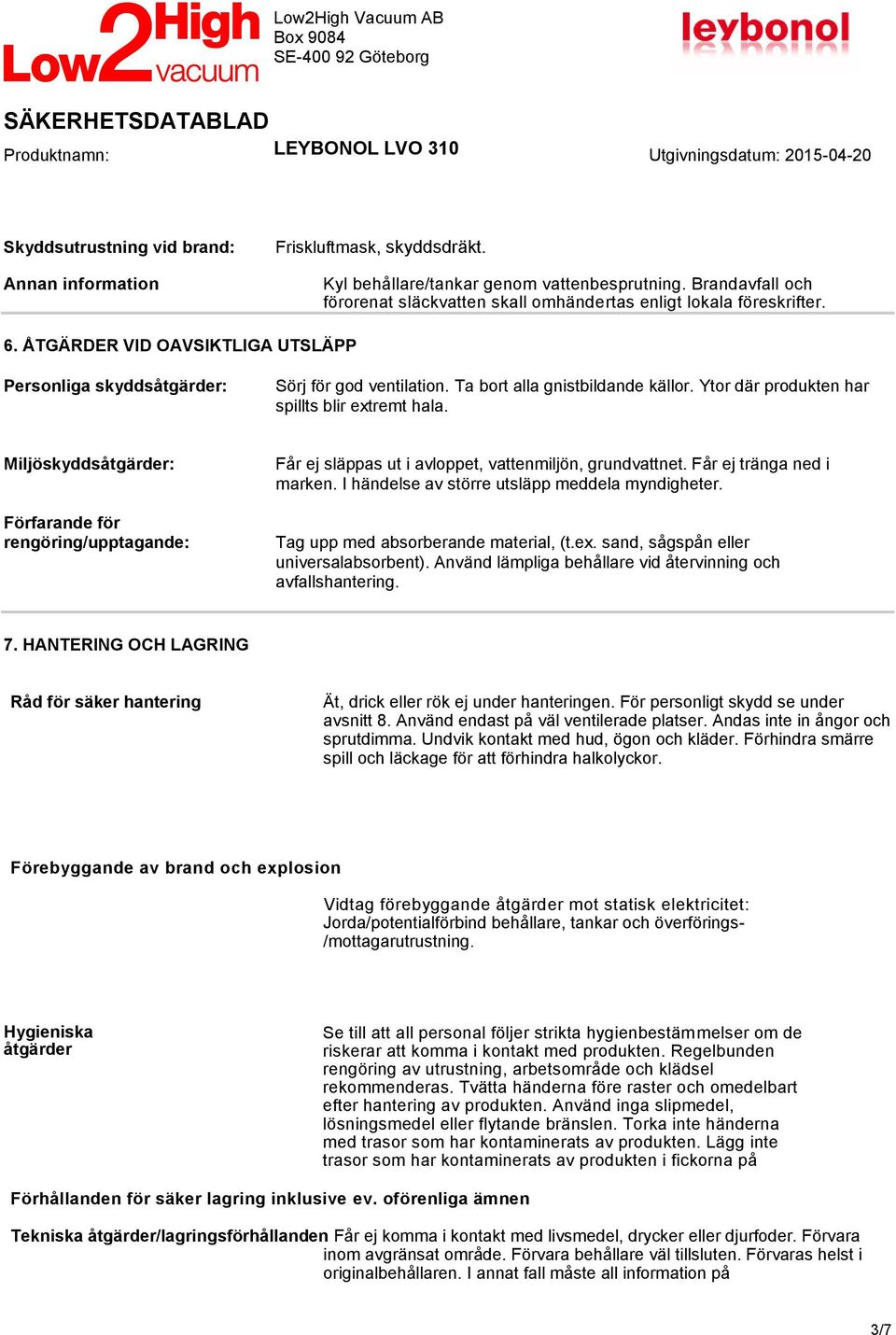 Ta bort alla gnistbildande källor. Ytor där produkten har spillts blir extremt hala. Miljöskyddsåtgärder: Förfarande för rengöring/upptagande: Får ej släppas ut i avloppet, vattenmiljön, grundvattnet.