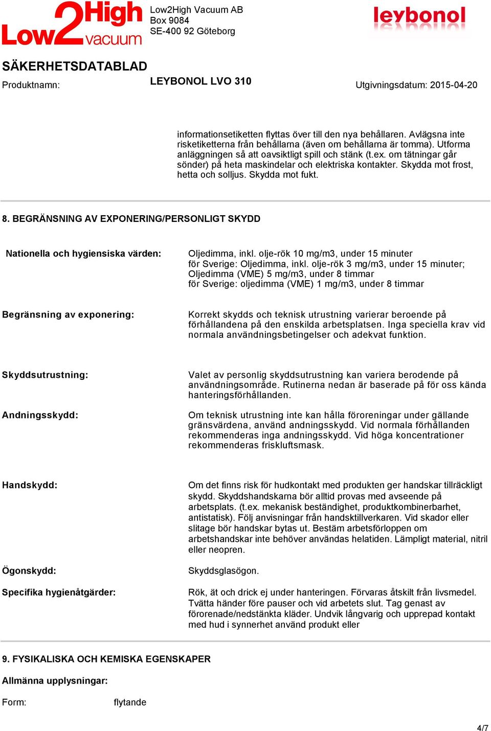 BEGRÄNSNING AV EXPONERING/PERSONLIGT SKYDD Nationella och hygiensiska värden: Oljedimma, inkl. olje-rök 10 mg/m3, under 15 minuter för Sverige: Oljedimma, inkl.