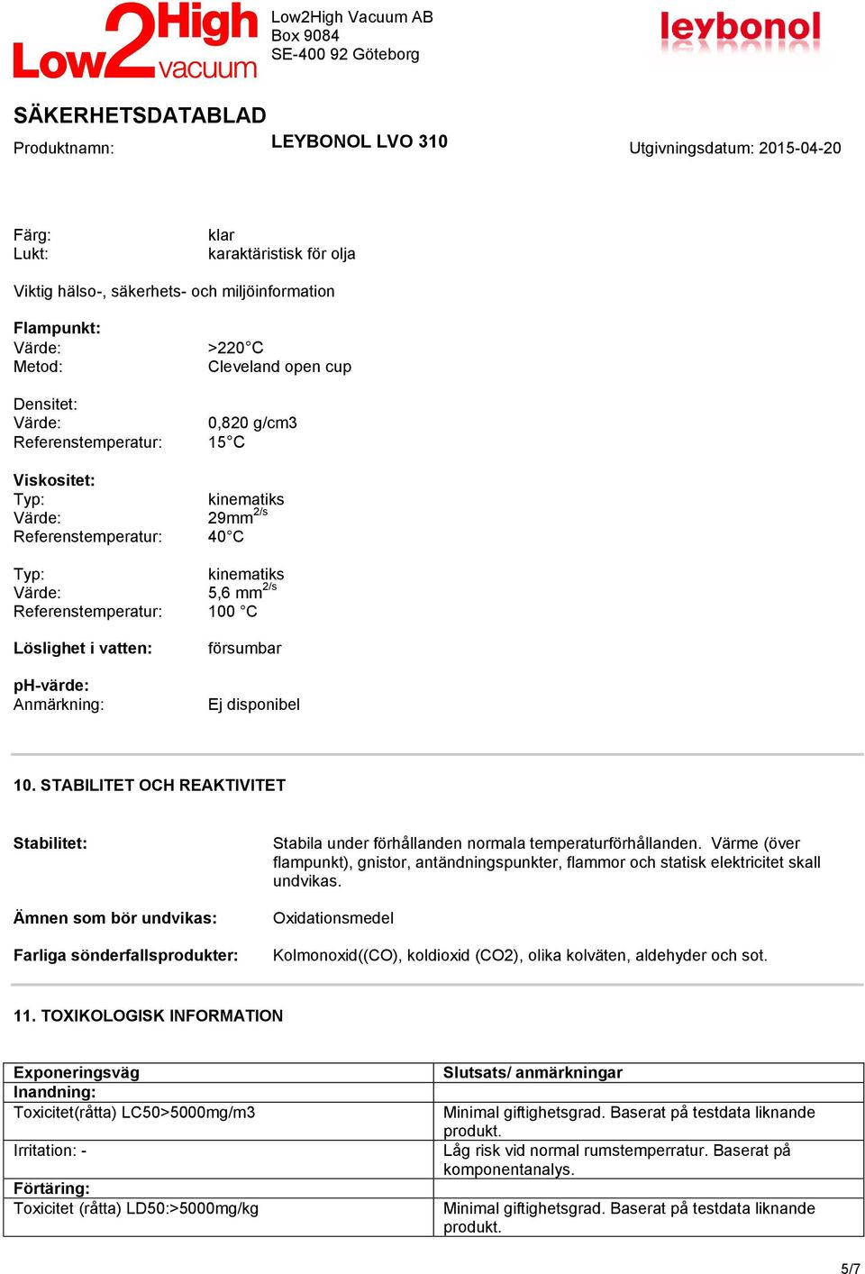STABILITET OCH REAKTIVITET Stabilitet: Ämnen som bör undvikas: Farliga sönderfallsprodukter: Stabila under förhållanden normala temperaturförhållanden.