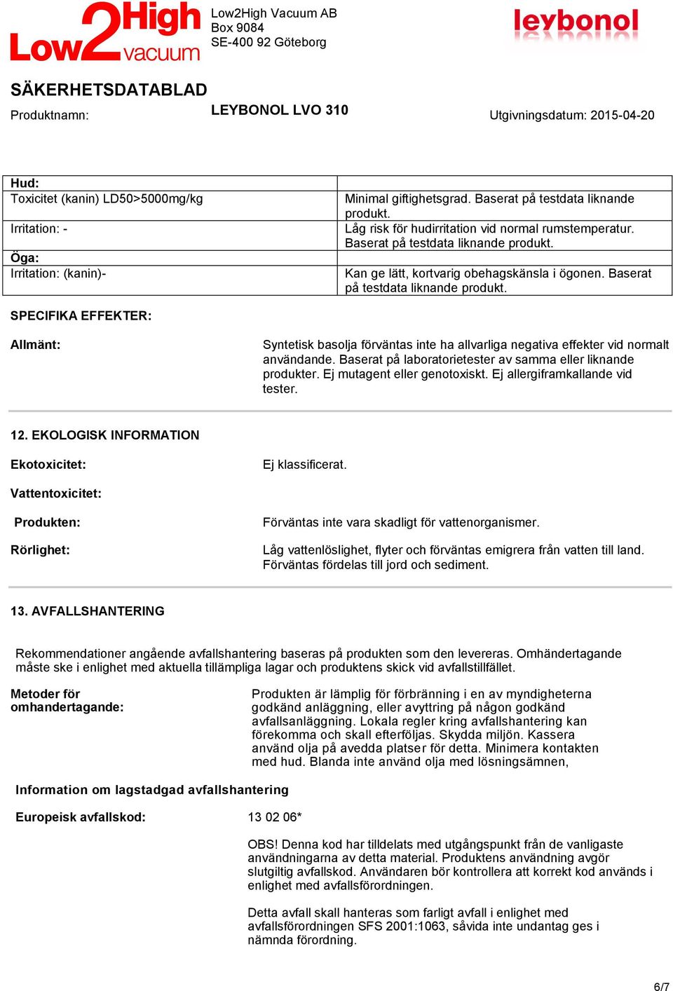 SPECIFIKA EFFEKTER: Allmänt: Syntetisk basolja förväntas inte ha allvarliga negativa effekter vid normalt användande. Baserat på laboratorietester av samma eller liknande produkter.