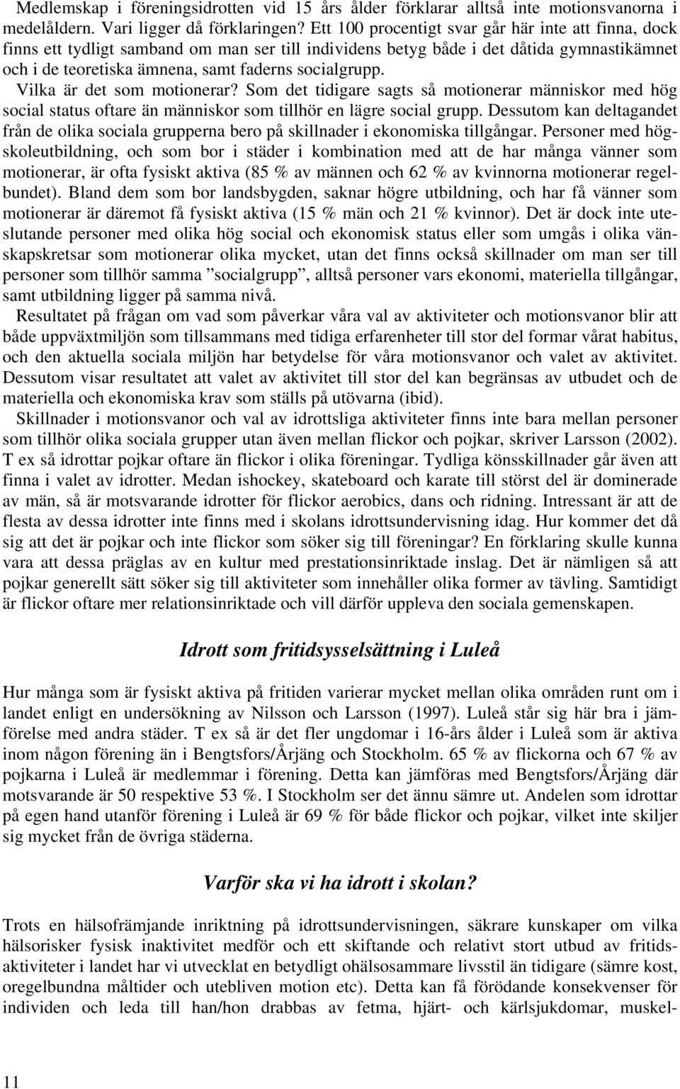 Vilka är det som motionerar? Som det tidigare sagts så motionerar människor med hög social status oftare än människor som tillhör en lägre social grupp.