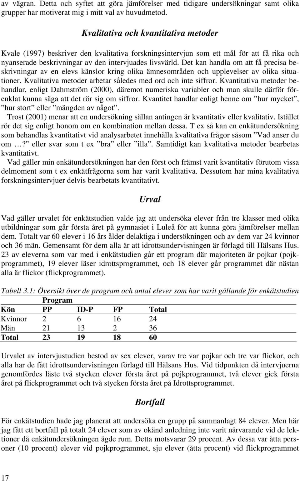 Det kan handla om att få precisa beskrivningar av en elevs känslor kring olika ämnesområden och upplevelser av olika situationer. Kvalitativa metoder arbetar således med ord och inte siffror.